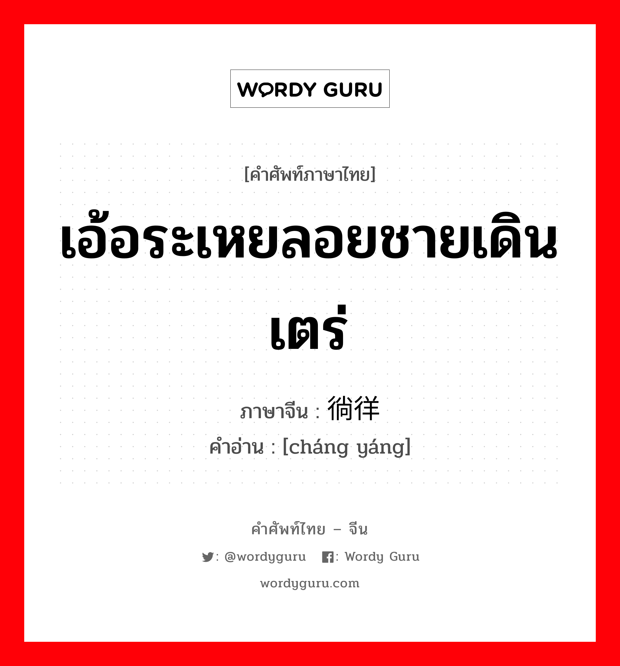 เอ้อระเหยลอยชายเดินเตร่ ภาษาจีนคืออะไร, คำศัพท์ภาษาไทย - จีน เอ้อระเหยลอยชายเดินเตร่ ภาษาจีน 徜徉 คำอ่าน [cháng yáng]