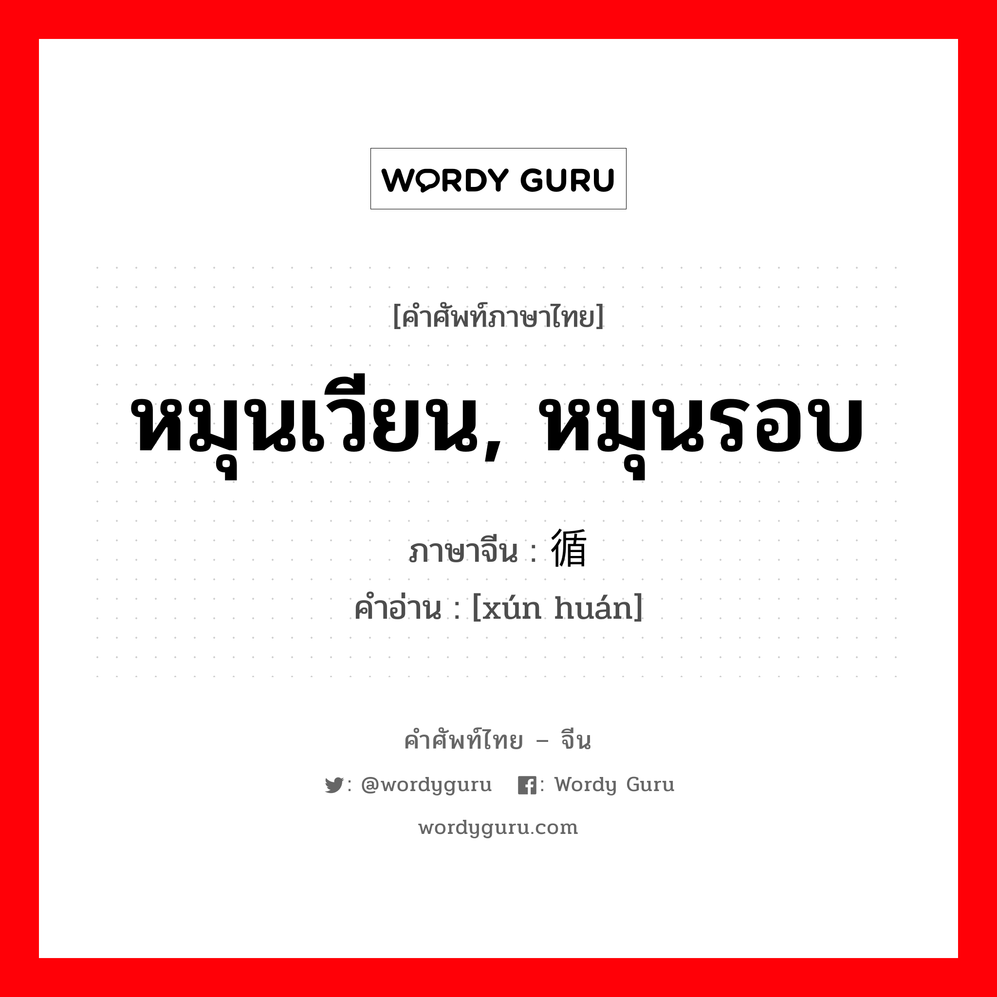 หมุนเวียน, หมุนรอบ ภาษาจีนคืออะไร, คำศัพท์ภาษาไทย - จีน หมุนเวียน, หมุนรอบ ภาษาจีน 循环 คำอ่าน [xún huán]