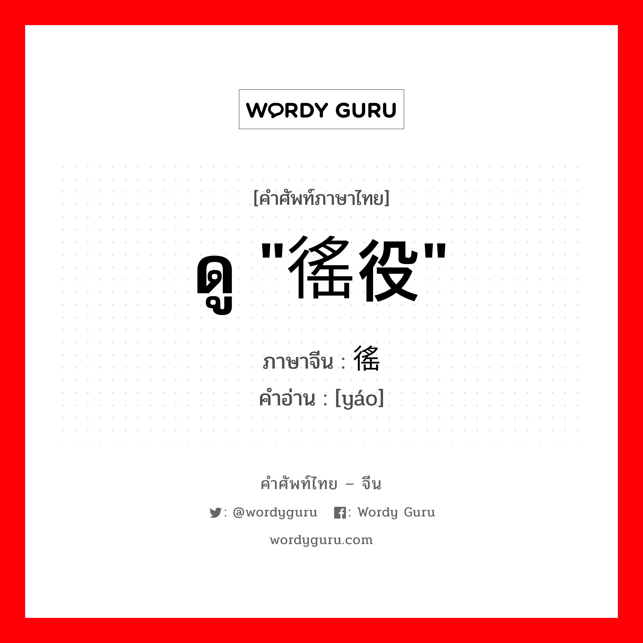 ดู &#34;徭役&#34; ภาษาจีนคืออะไร, คำศัพท์ภาษาไทย - จีน ดู &#34;徭役&#34; ภาษาจีน 徭 คำอ่าน [yáo]