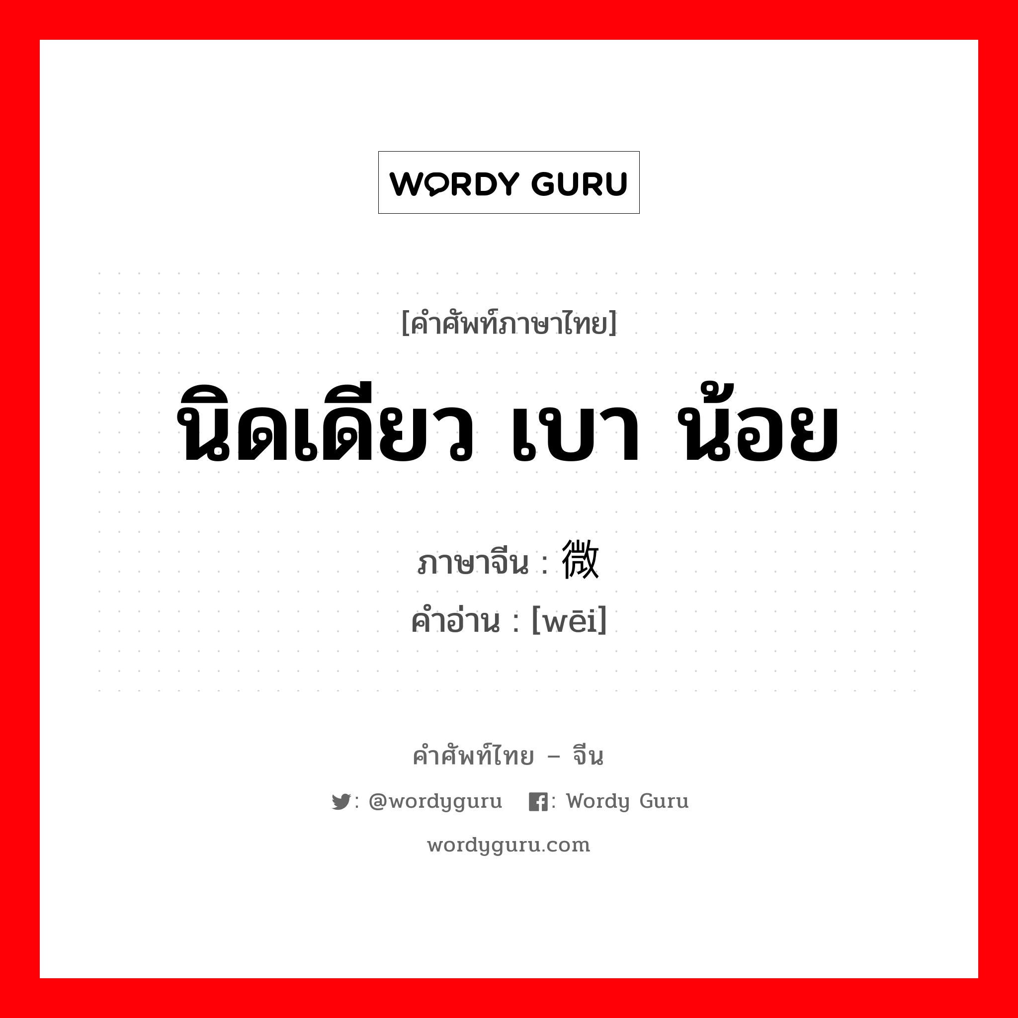 นิดเดียว เบา น้อย ภาษาจีนคืออะไร, คำศัพท์ภาษาไทย - จีน นิดเดียว เบา น้อย ภาษาจีน 微 คำอ่าน [wēi]