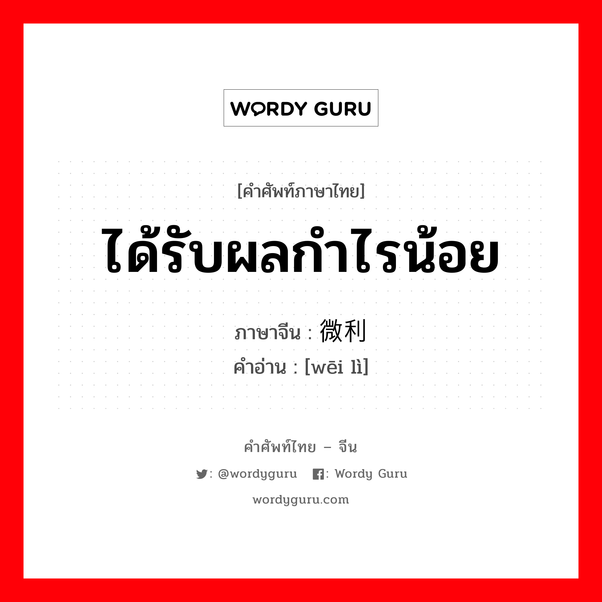 ได้รับผลกำไรน้อย ภาษาจีนคืออะไร, คำศัพท์ภาษาไทย - จีน ได้รับผลกำไรน้อย ภาษาจีน 微利 คำอ่าน [wēi lì]