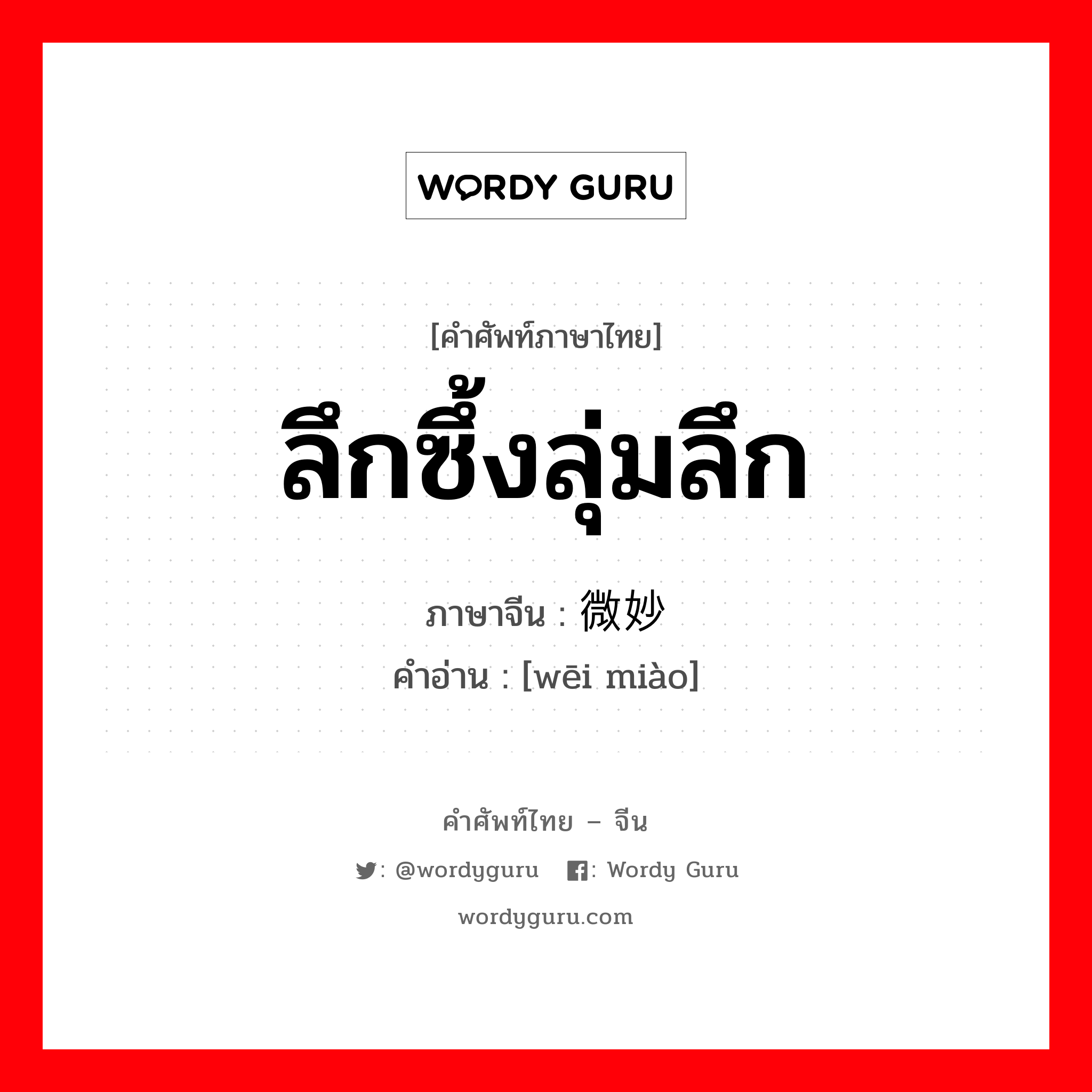 ลึกซึ้งลุ่มลึก ภาษาจีนคืออะไร, คำศัพท์ภาษาไทย - จีน ลึกซึ้งลุ่มลึก ภาษาจีน 微妙 คำอ่าน [wēi miào]