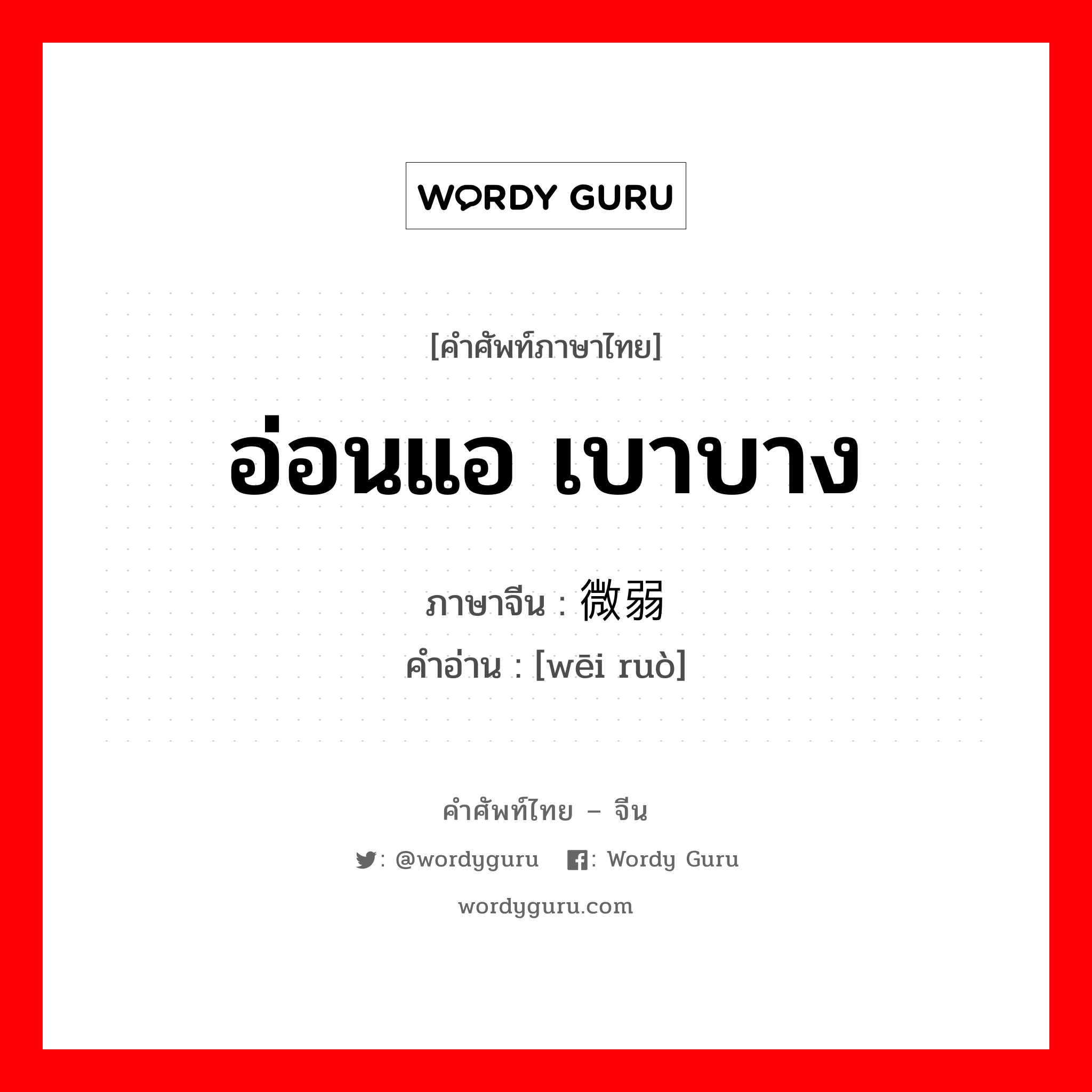 อ่อนแอ เบาบาง ภาษาจีนคืออะไร, คำศัพท์ภาษาไทย - จีน อ่อนแอ เบาบาง ภาษาจีน 微弱 คำอ่าน [wēi ruò]