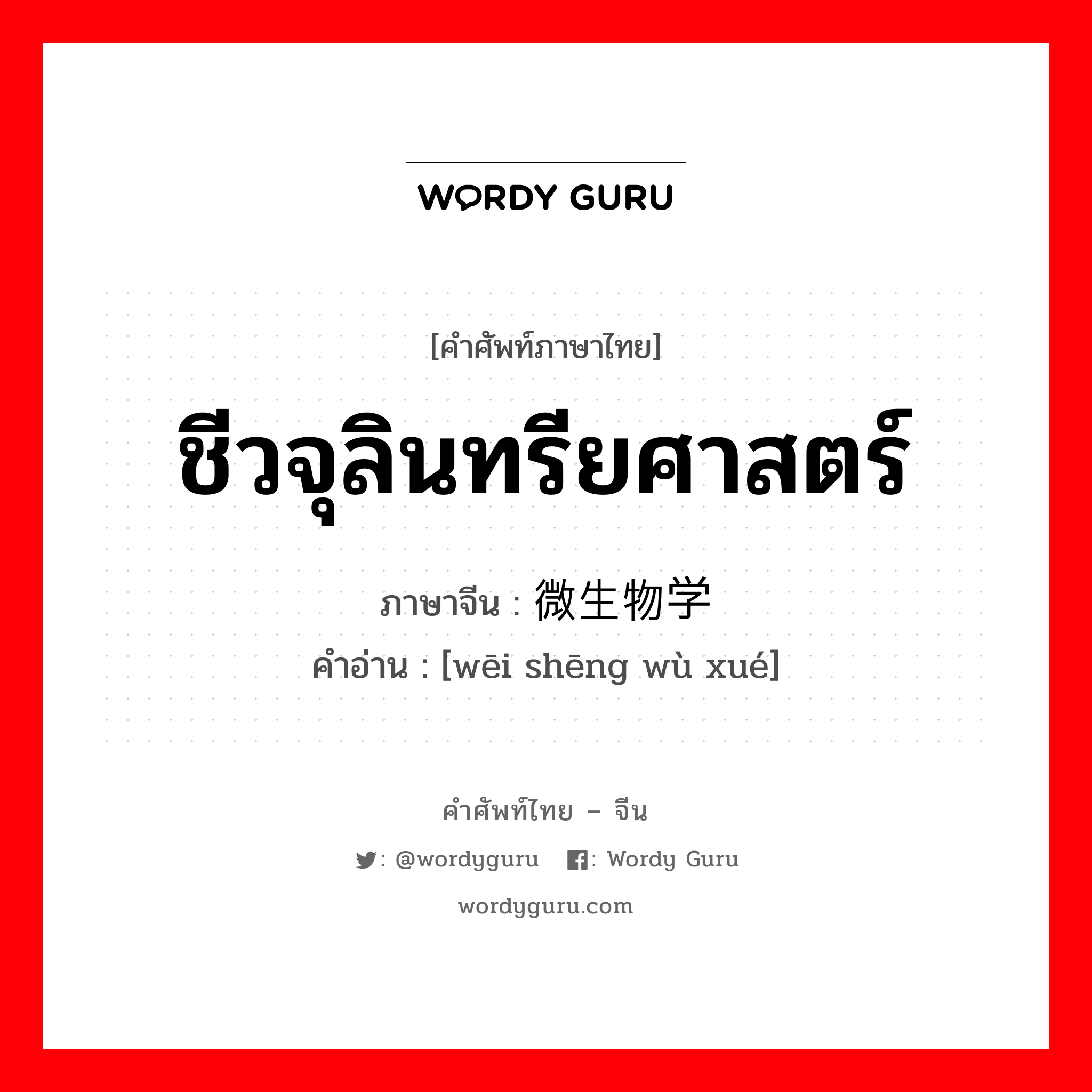 ชีวจุลินทรียศาสตร์ ภาษาจีนคืออะไร, คำศัพท์ภาษาไทย - จีน ชีวจุลินทรียศาสตร์ ภาษาจีน 微生物学 คำอ่าน [wēi shēng wù xué]