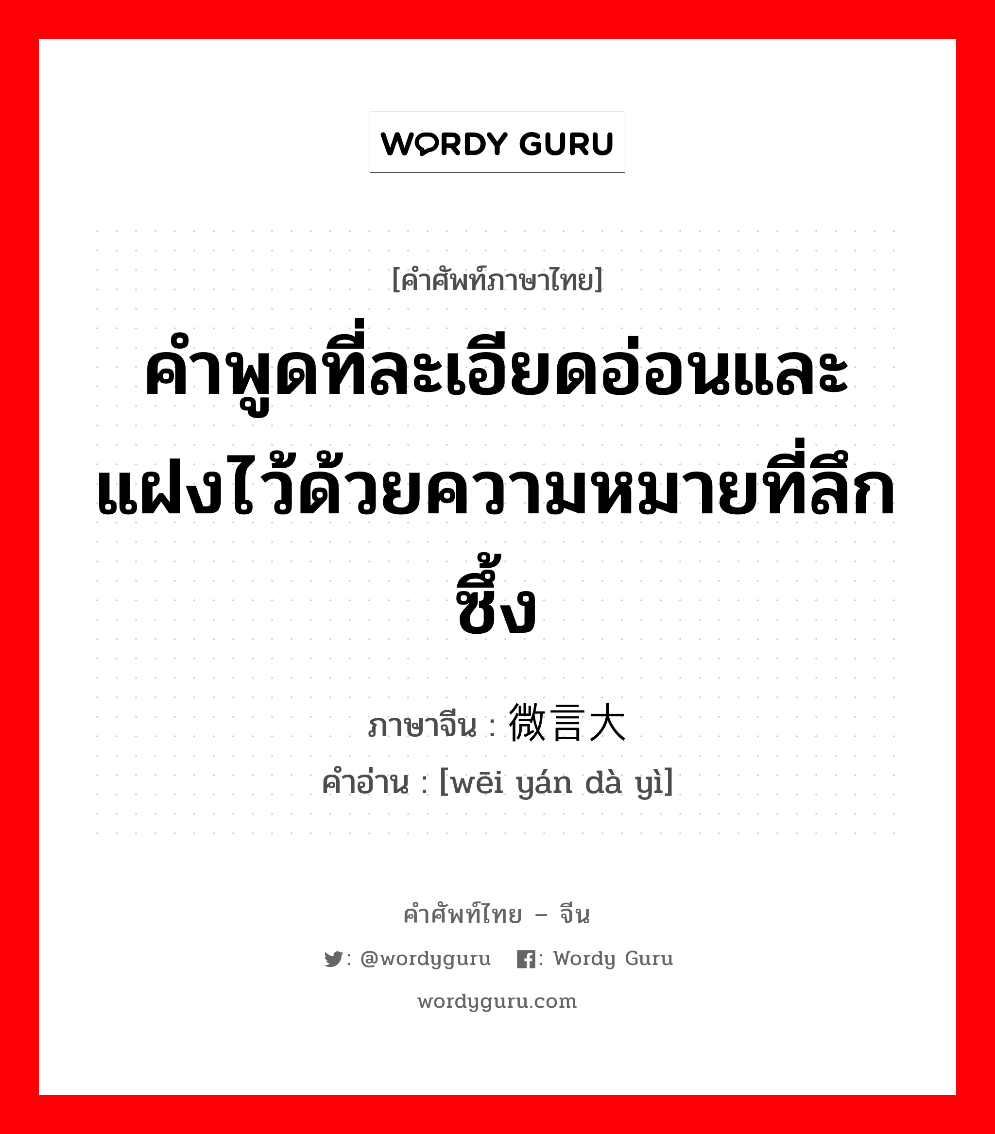 คำพูดที่ละเอียดอ่อนและแฝงไว้ด้วยความหมายที่ลึกซึ้ง ภาษาจีนคืออะไร, คำศัพท์ภาษาไทย - จีน คำพูดที่ละเอียดอ่อนและแฝงไว้ด้วยความหมายที่ลึกซึ้ง ภาษาจีน 微言大义 คำอ่าน [wēi yán dà yì]