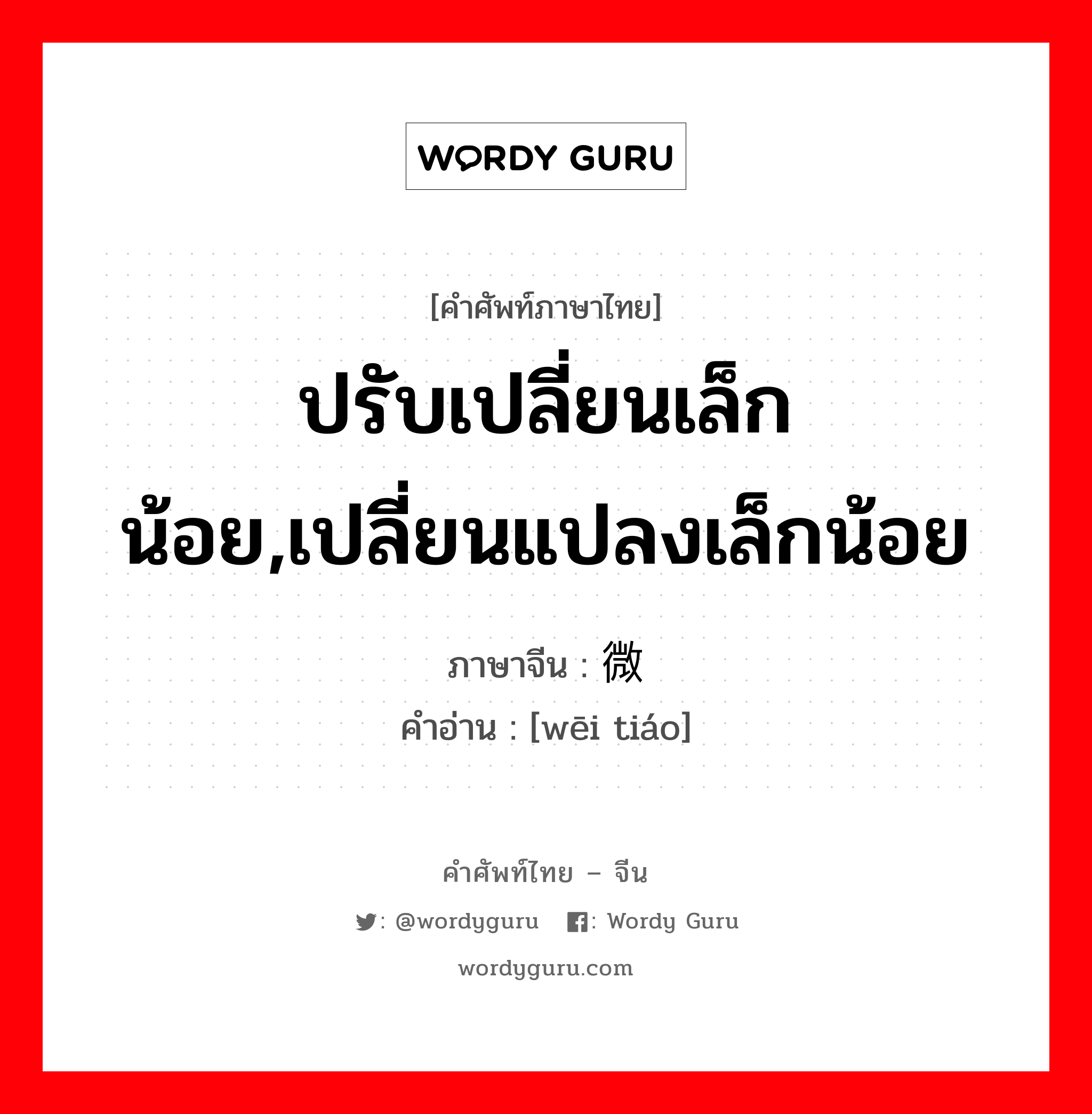 ปรับเปลี่ยนเล็กน้อย,เปลี่ยนแปลงเล็กน้อย ภาษาจีนคืออะไร, คำศัพท์ภาษาไทย - จีน ปรับเปลี่ยนเล็กน้อย,เปลี่ยนแปลงเล็กน้อย ภาษาจีน 微调 คำอ่าน [wēi tiáo]