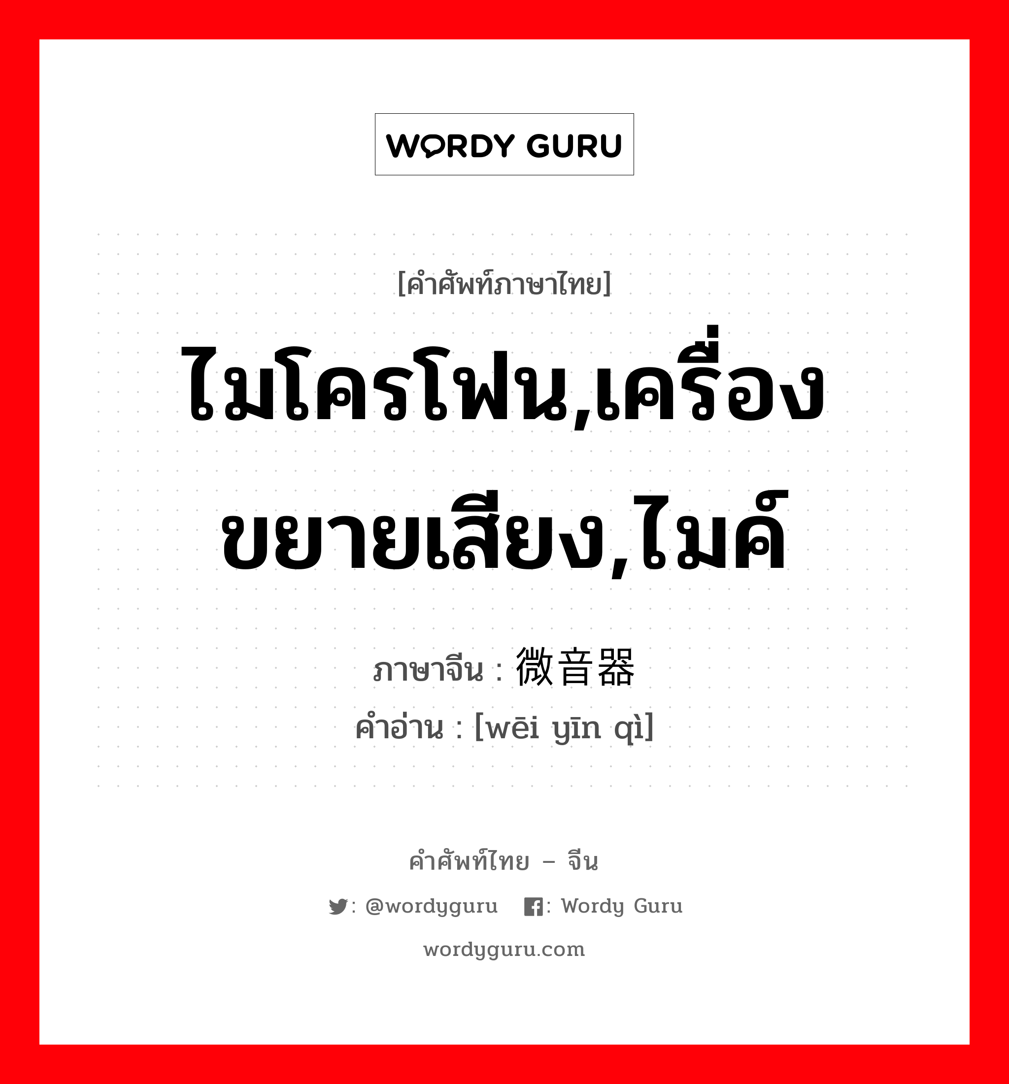 ไมโครโฟน,เครื่องขยายเสียง,ไมค์ ภาษาจีนคืออะไร, คำศัพท์ภาษาไทย - จีน ไมโครโฟน,เครื่องขยายเสียง,ไมค์ ภาษาจีน 微音器 คำอ่าน [wēi yīn qì]