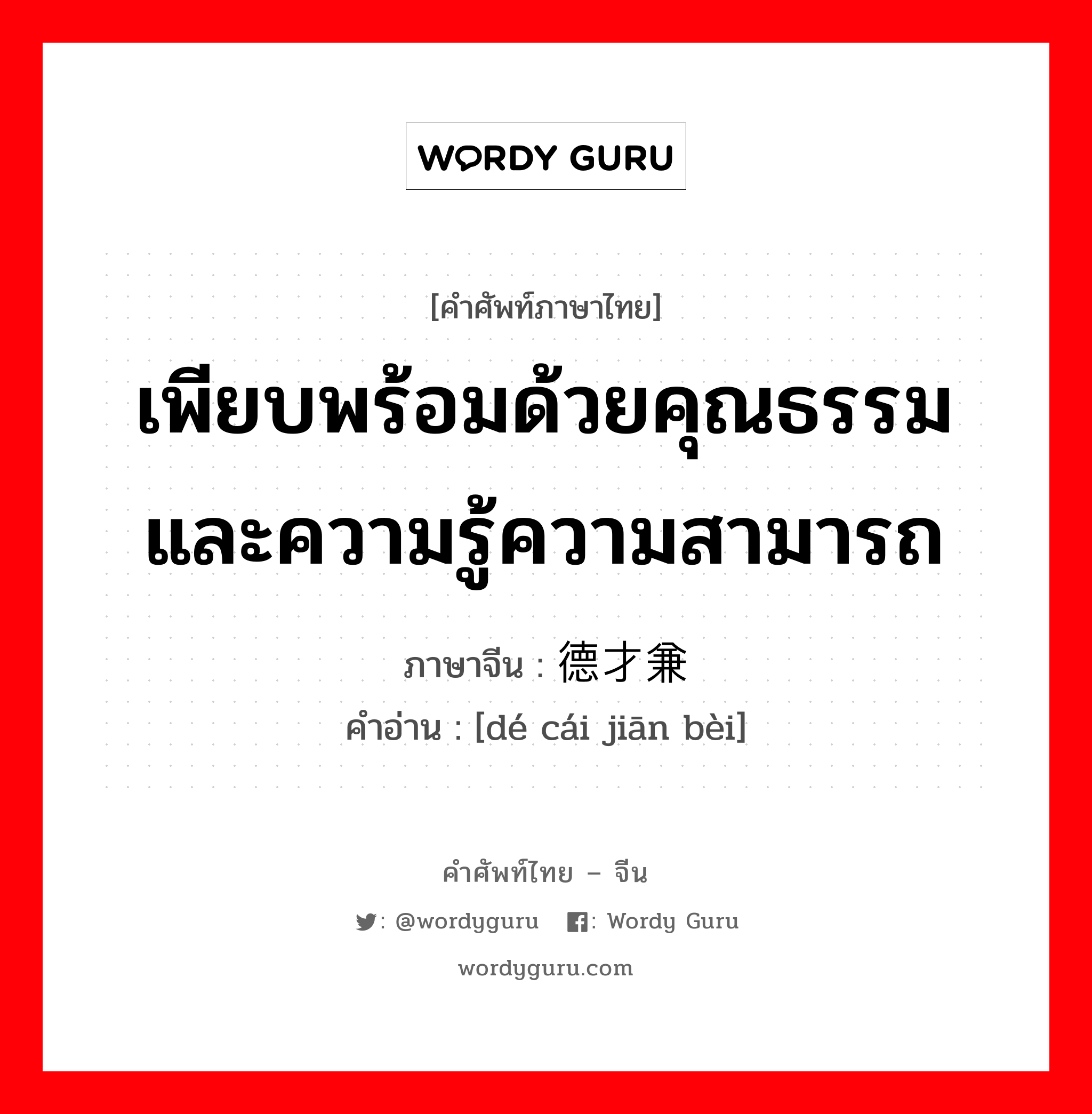 เพียบพร้อมด้วยคุณธรรมและความรู้ความสามารถ ภาษาจีนคืออะไร, คำศัพท์ภาษาไทย - จีน เพียบพร้อมด้วยคุณธรรมและความรู้ความสามารถ ภาษาจีน 德才兼备 คำอ่าน [dé cái jiān bèi]