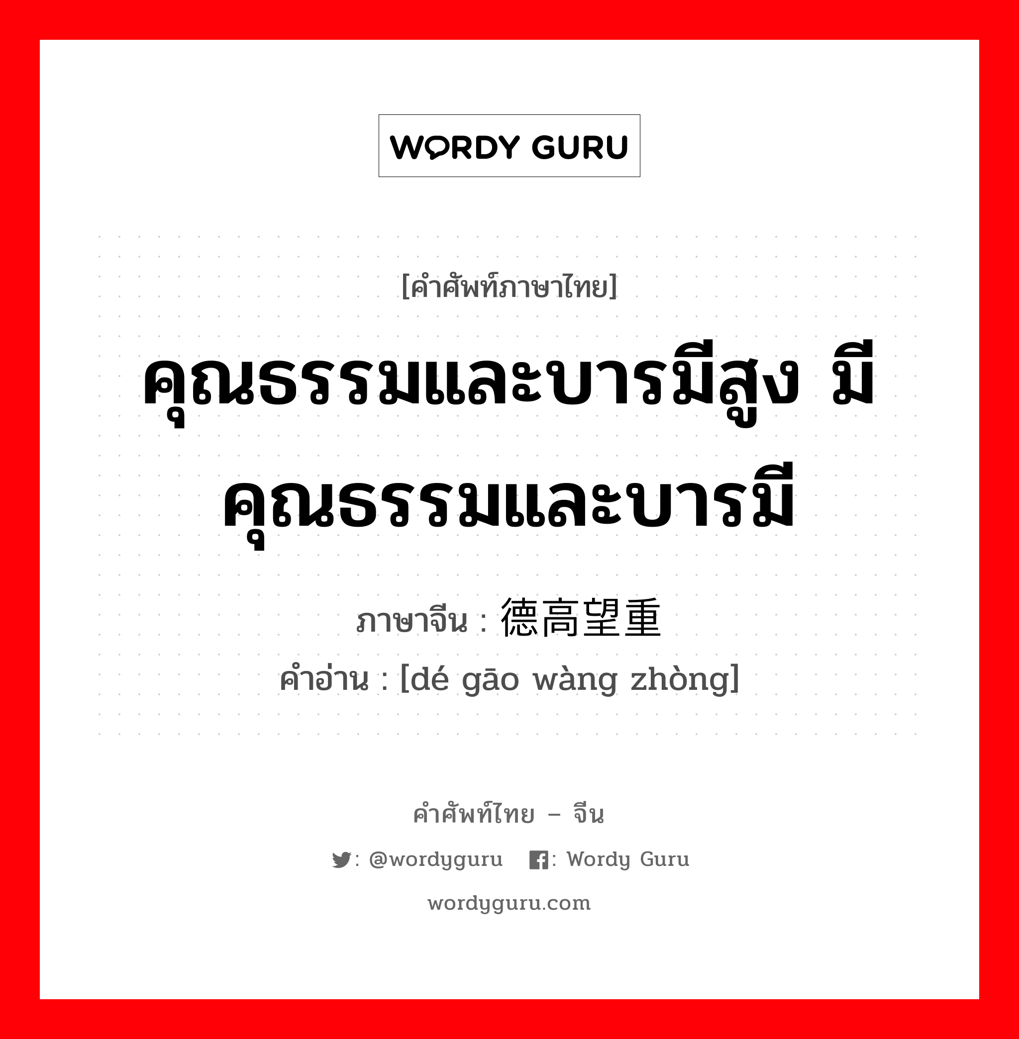 คุณธรรมและบารมีสูง มีคุณธรรมและบารมี ภาษาจีนคืออะไร, คำศัพท์ภาษาไทย - จีน คุณธรรมและบารมีสูง มีคุณธรรมและบารมี ภาษาจีน 德高望重 คำอ่าน [dé gāo wàng zhòng]