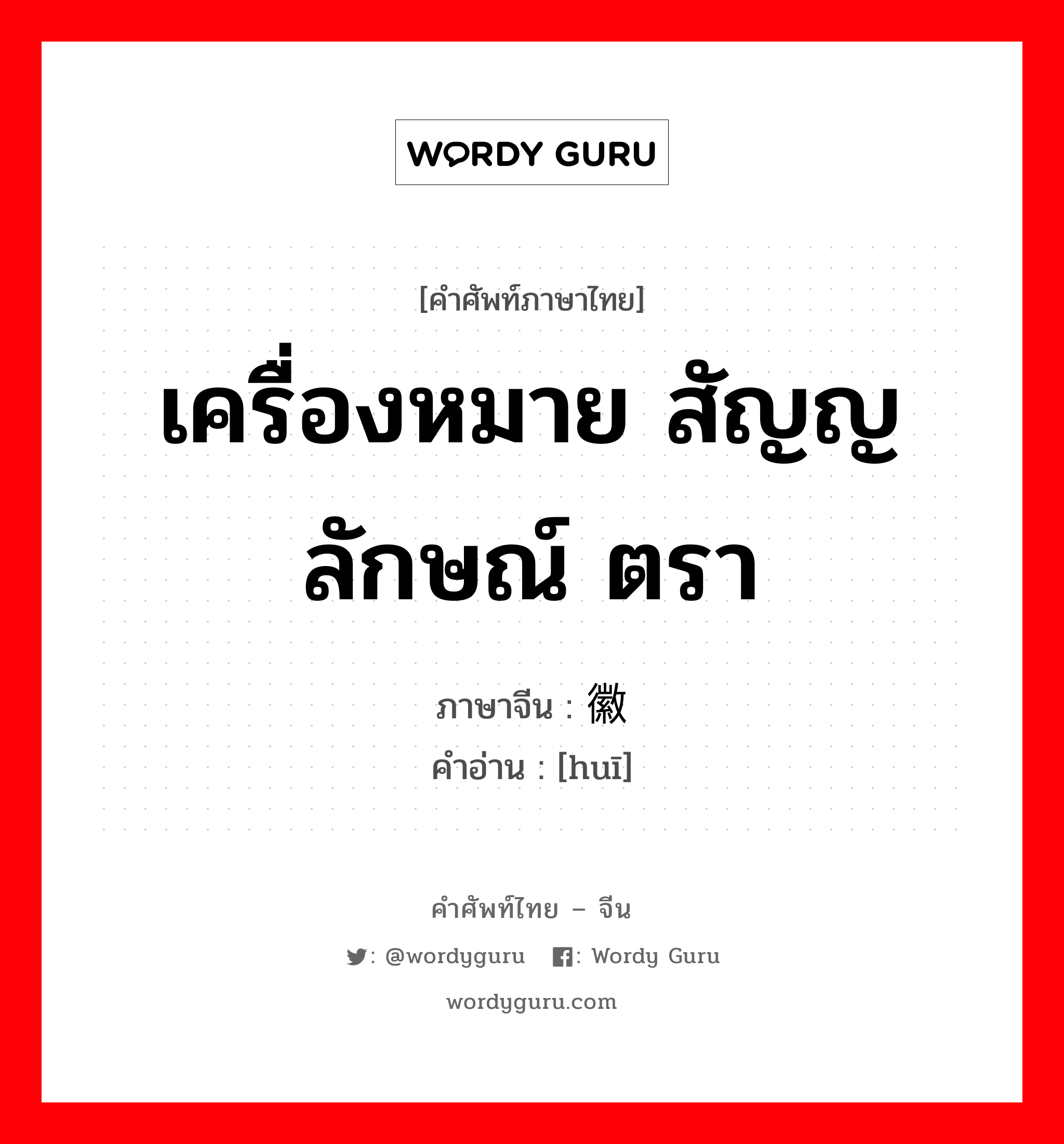 เครื่องหมาย สัญญลักษณ์ ตรา ภาษาจีนคืออะไร, คำศัพท์ภาษาไทย - จีน เครื่องหมาย สัญญลักษณ์ ตรา ภาษาจีน 徽 คำอ่าน [huī]