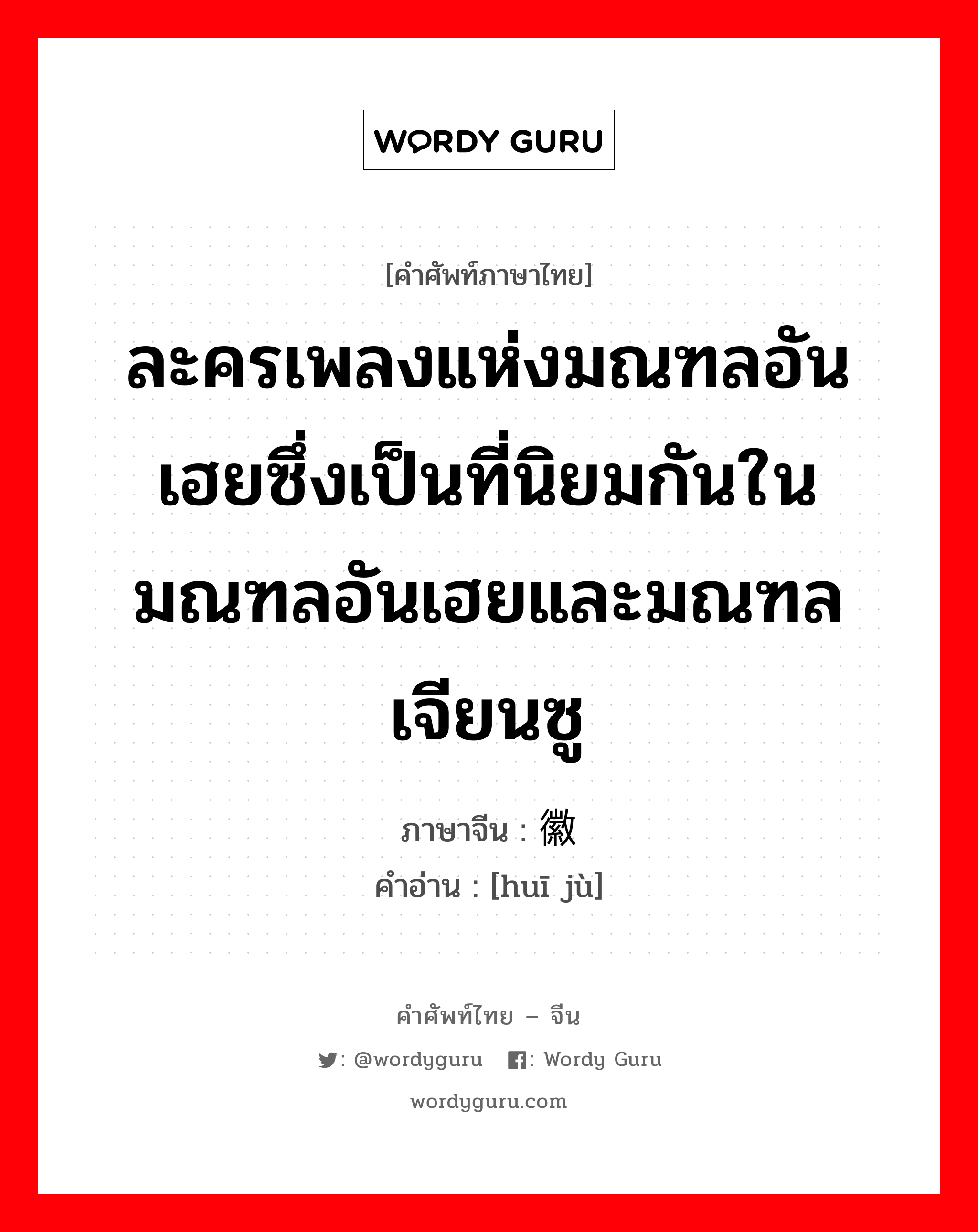 ละครเพลงแห่งมณฑลอันเฮยซึ่งเป็นที่นิยมกันในมณฑลอันเฮยและมณฑลเจียนซู ภาษาจีนคืออะไร, คำศัพท์ภาษาไทย - จีน ละครเพลงแห่งมณฑลอันเฮยซึ่งเป็นที่นิยมกันในมณฑลอันเฮยและมณฑลเจียนซู ภาษาจีน 徽剧 คำอ่าน [huī jù]