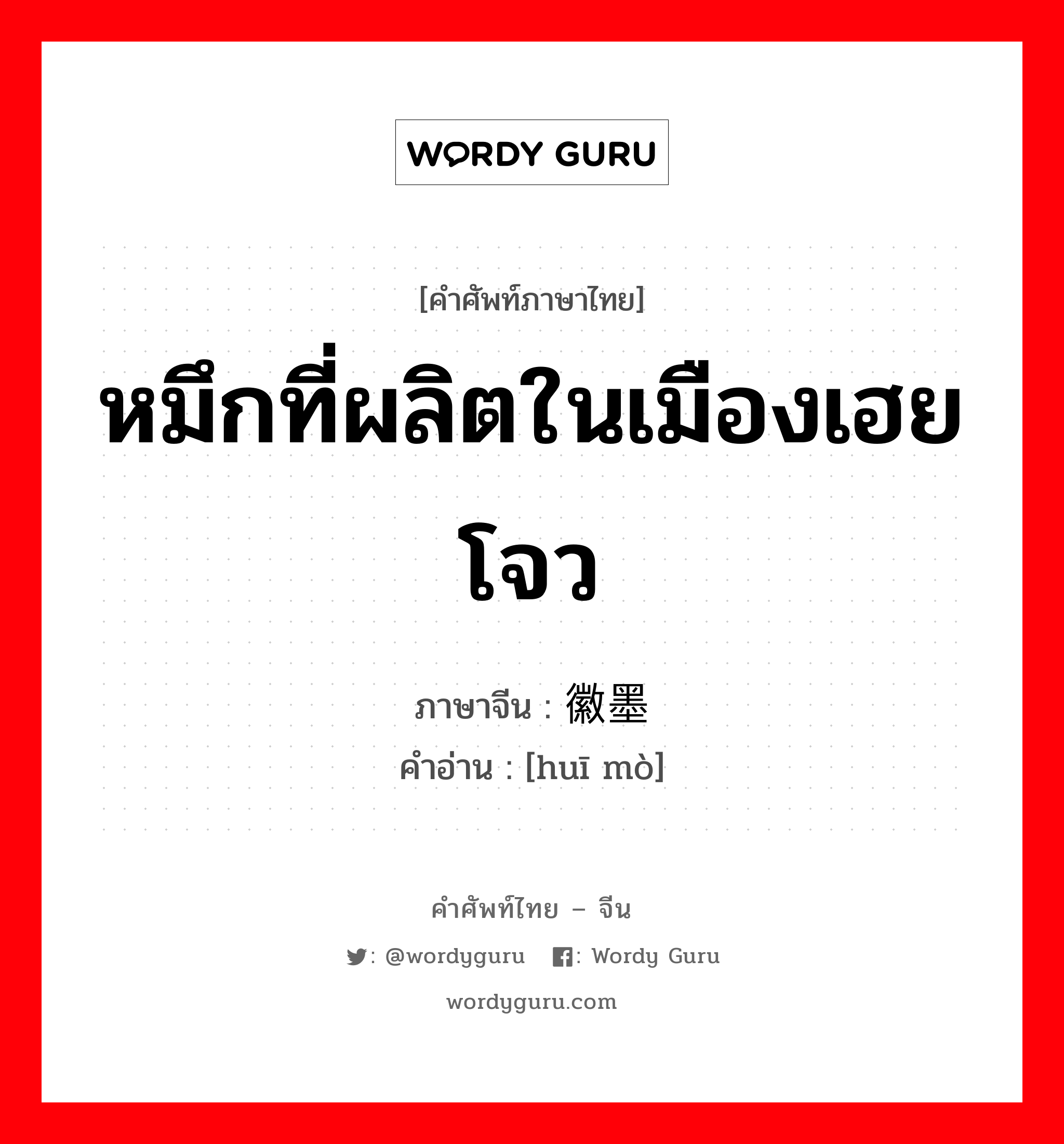 หมึกที่ผลิตในเมืองเฮยโจว ภาษาจีนคืออะไร, คำศัพท์ภาษาไทย - จีน หมึกที่ผลิตในเมืองเฮยโจว ภาษาจีน 徽墨 คำอ่าน [huī mò]