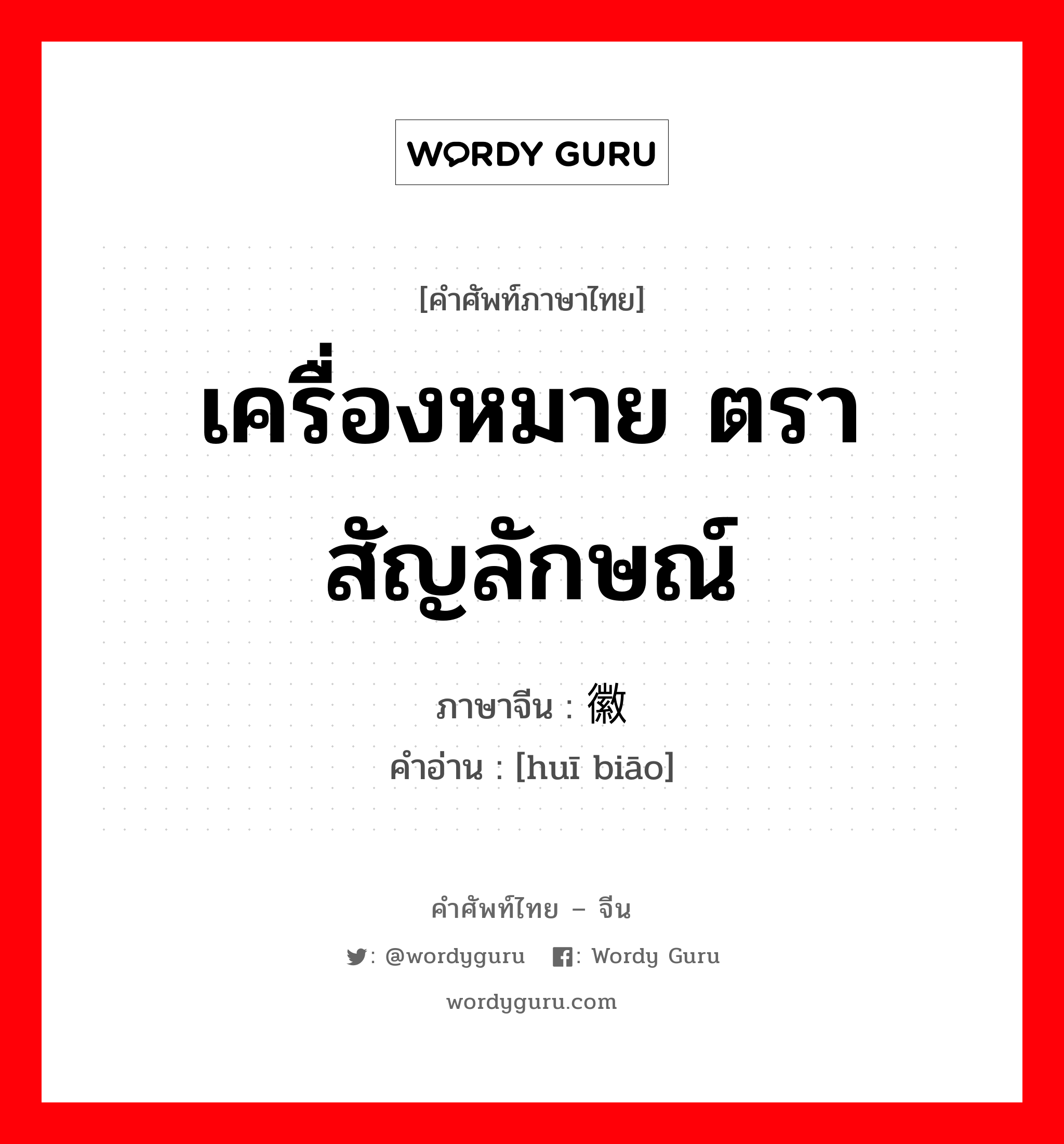 เครื่องหมาย ตราสัญลักษณ์ ภาษาจีนคืออะไร, คำศัพท์ภาษาไทย - จีน เครื่องหมาย ตราสัญลักษณ์ ภาษาจีน 徽标 คำอ่าน [huī biāo]