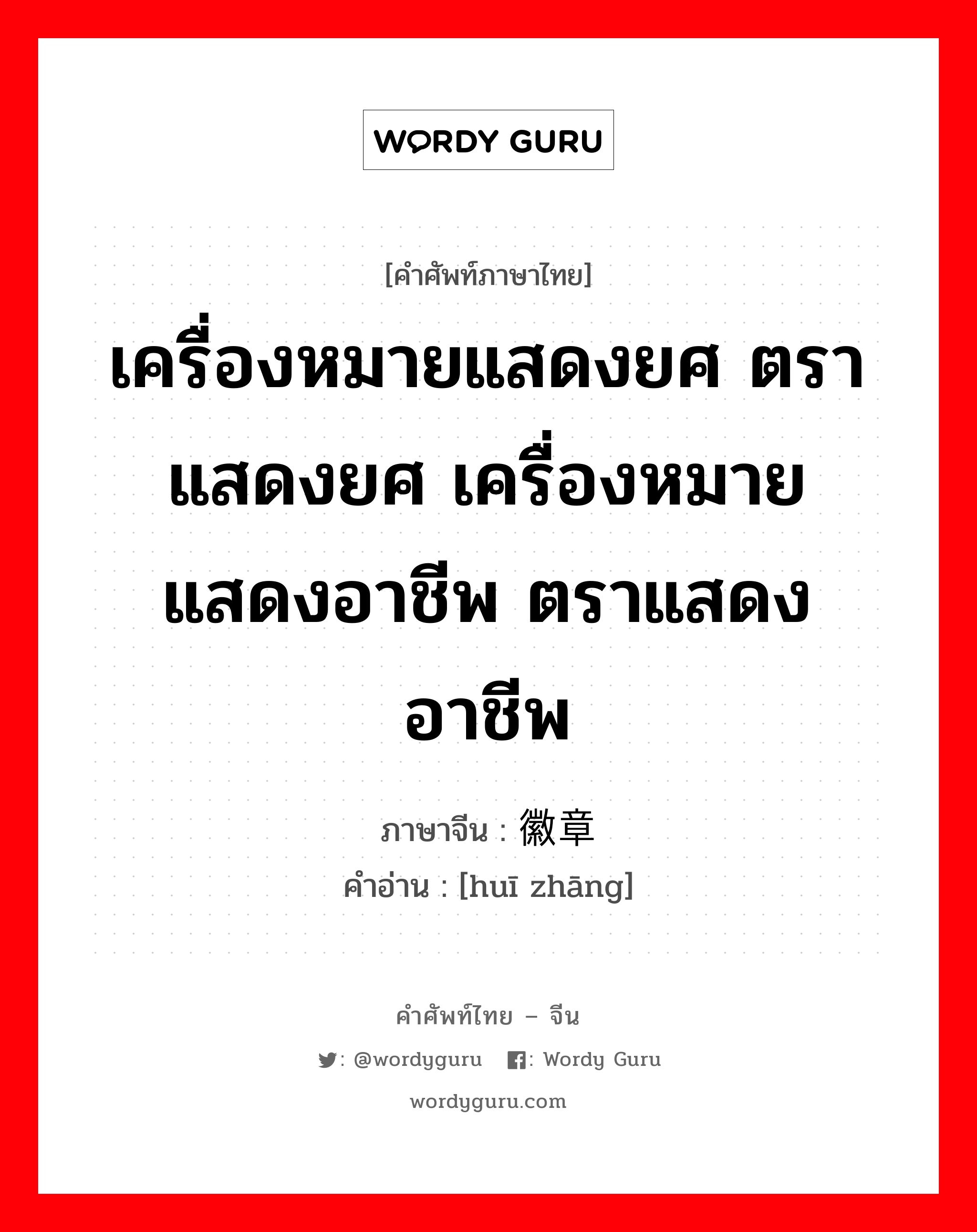 เครื่องหมายแสดงยศ ตราแสดงยศ เครื่องหมายแสดงอาชีพ ตราแสดงอาชีพ ภาษาจีนคืออะไร, คำศัพท์ภาษาไทย - จีน เครื่องหมายแสดงยศ ตราแสดงยศ เครื่องหมายแสดงอาชีพ ตราแสดงอาชีพ ภาษาจีน 徽章 คำอ่าน [huī zhāng]