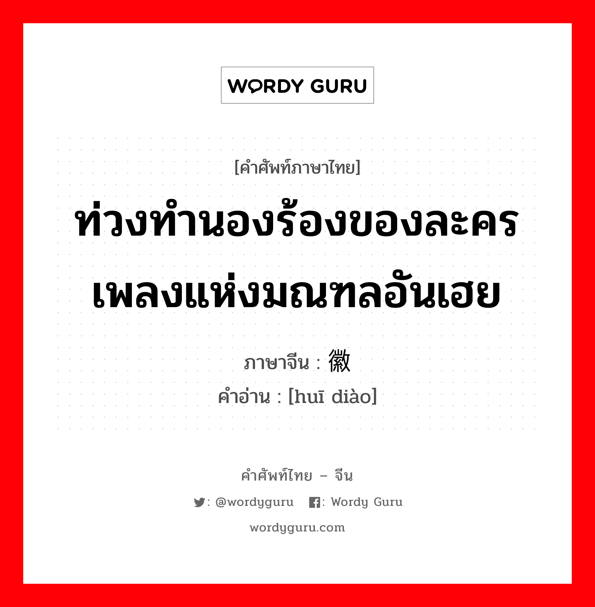 ท่วงทำนองร้องของละครเพลงแห่งมณฑลอันเฮย ภาษาจีนคืออะไร, คำศัพท์ภาษาไทย - จีน ท่วงทำนองร้องของละครเพลงแห่งมณฑลอันเฮย ภาษาจีน 徽调 คำอ่าน [huī diào]