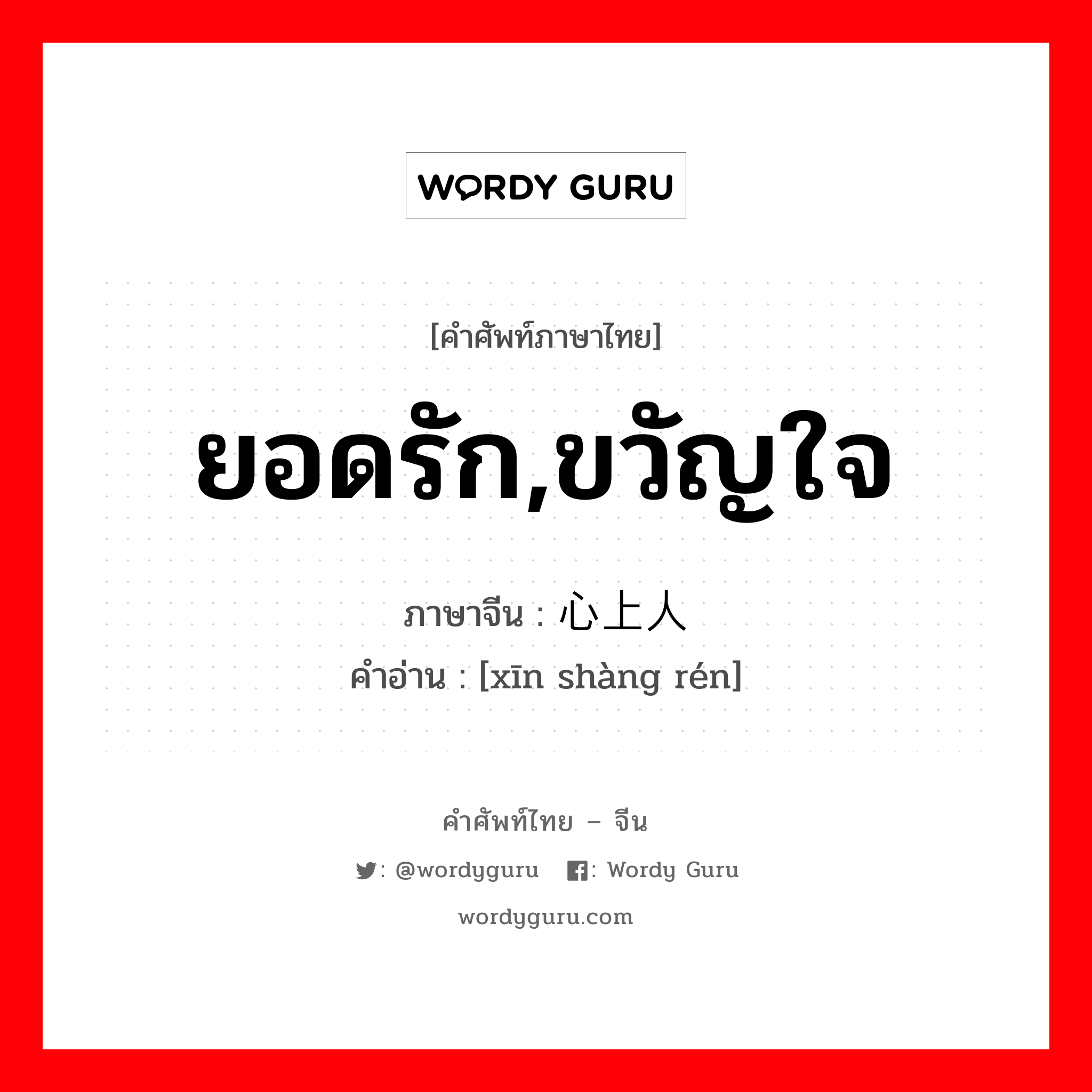 ยอดรัก,ขวัญใจ ภาษาจีนคืออะไร, คำศัพท์ภาษาไทย - จีน ยอดรัก,ขวัญใจ ภาษาจีน 心上人 คำอ่าน [xīn shàng rén]