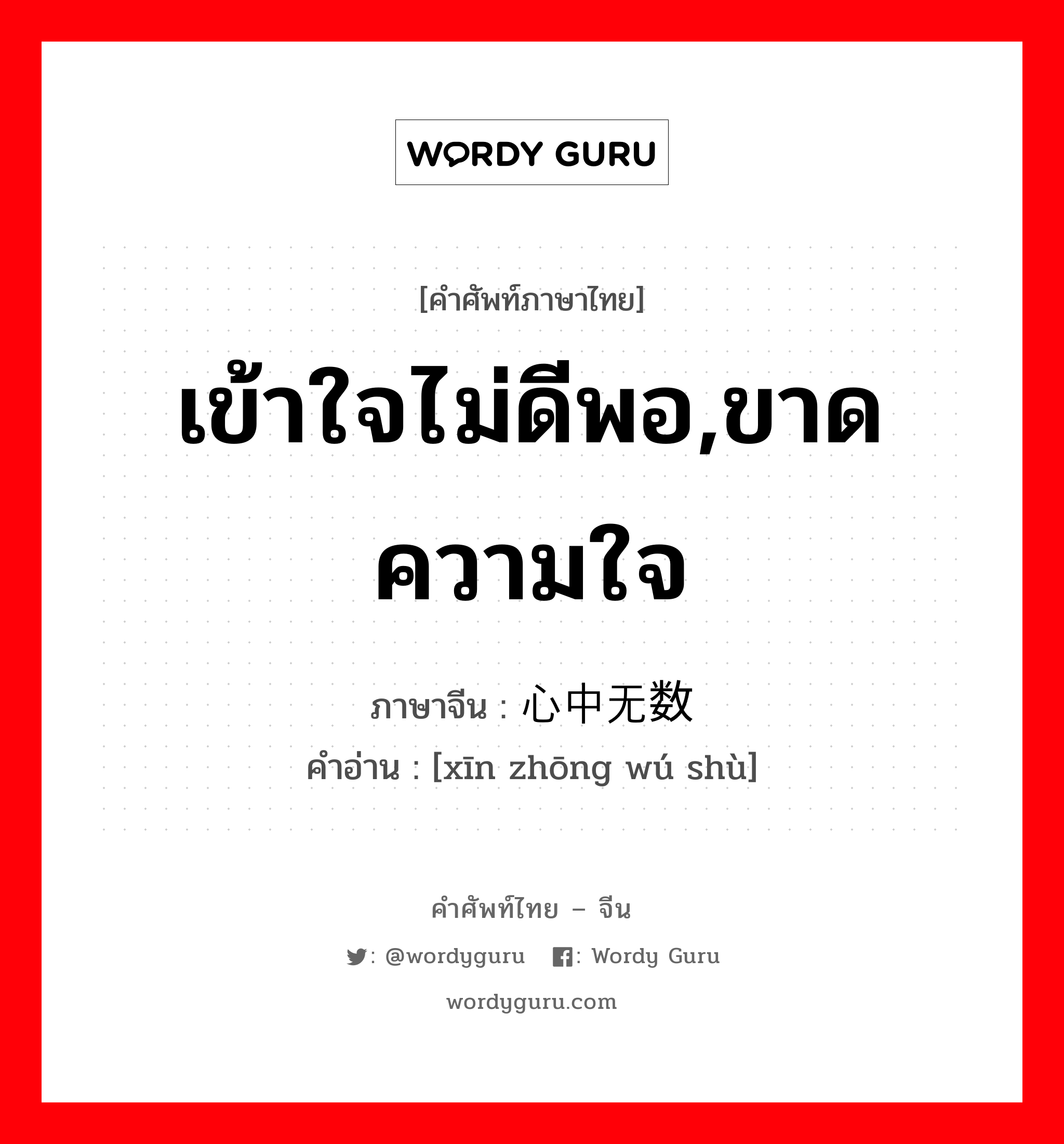 เข้าใจไม่ดีพอ,ขาดความใจ ภาษาจีนคืออะไร, คำศัพท์ภาษาไทย - จีน เข้าใจไม่ดีพอ,ขาดความใจ ภาษาจีน 心中无数 คำอ่าน [xīn zhōng wú shù]