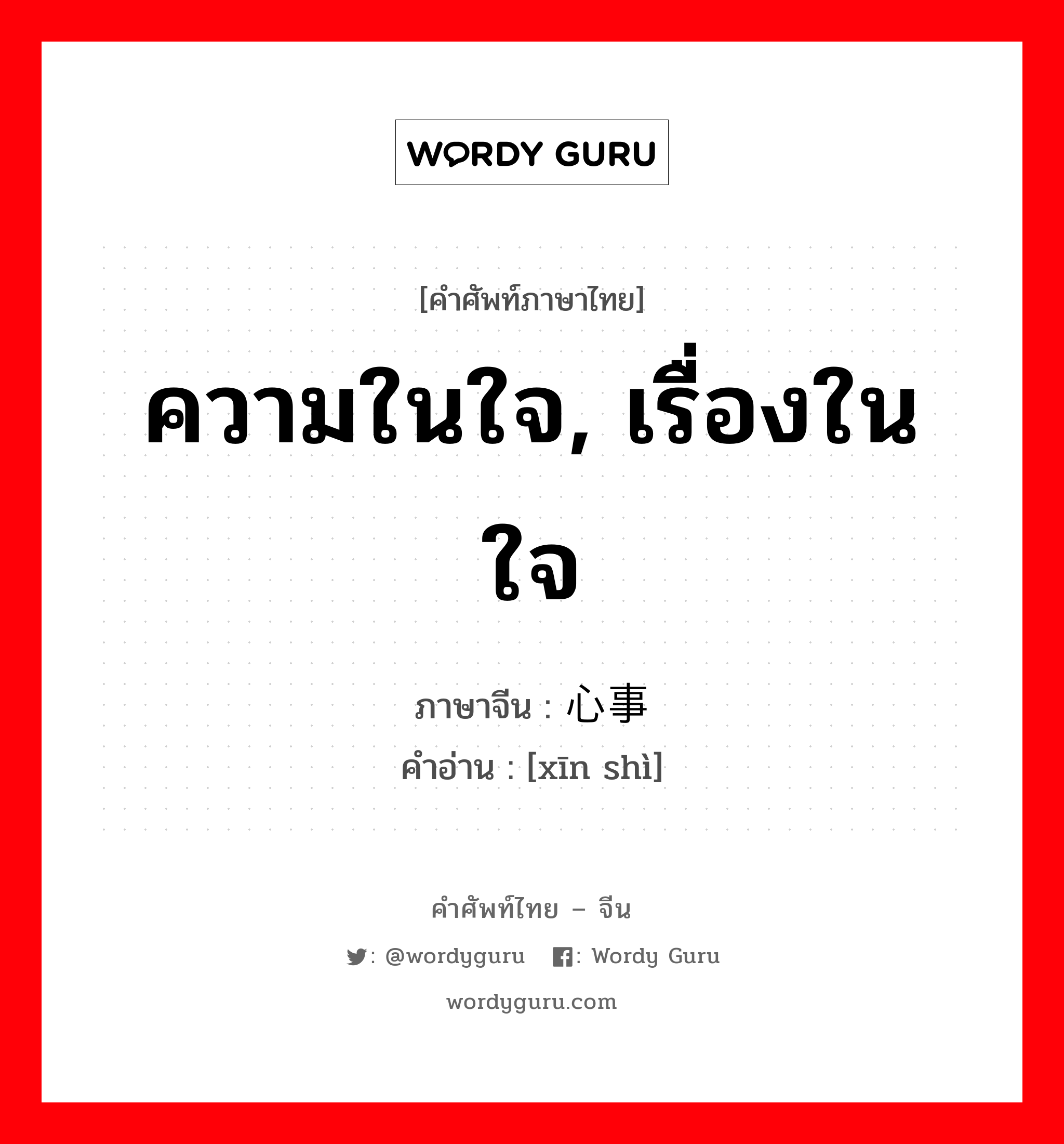 ความในใจ, เรื่องในใจ ภาษาจีนคืออะไร, คำศัพท์ภาษาไทย - จีน ความในใจ, เรื่องในใจ ภาษาจีน 心事 คำอ่าน [xīn shì]