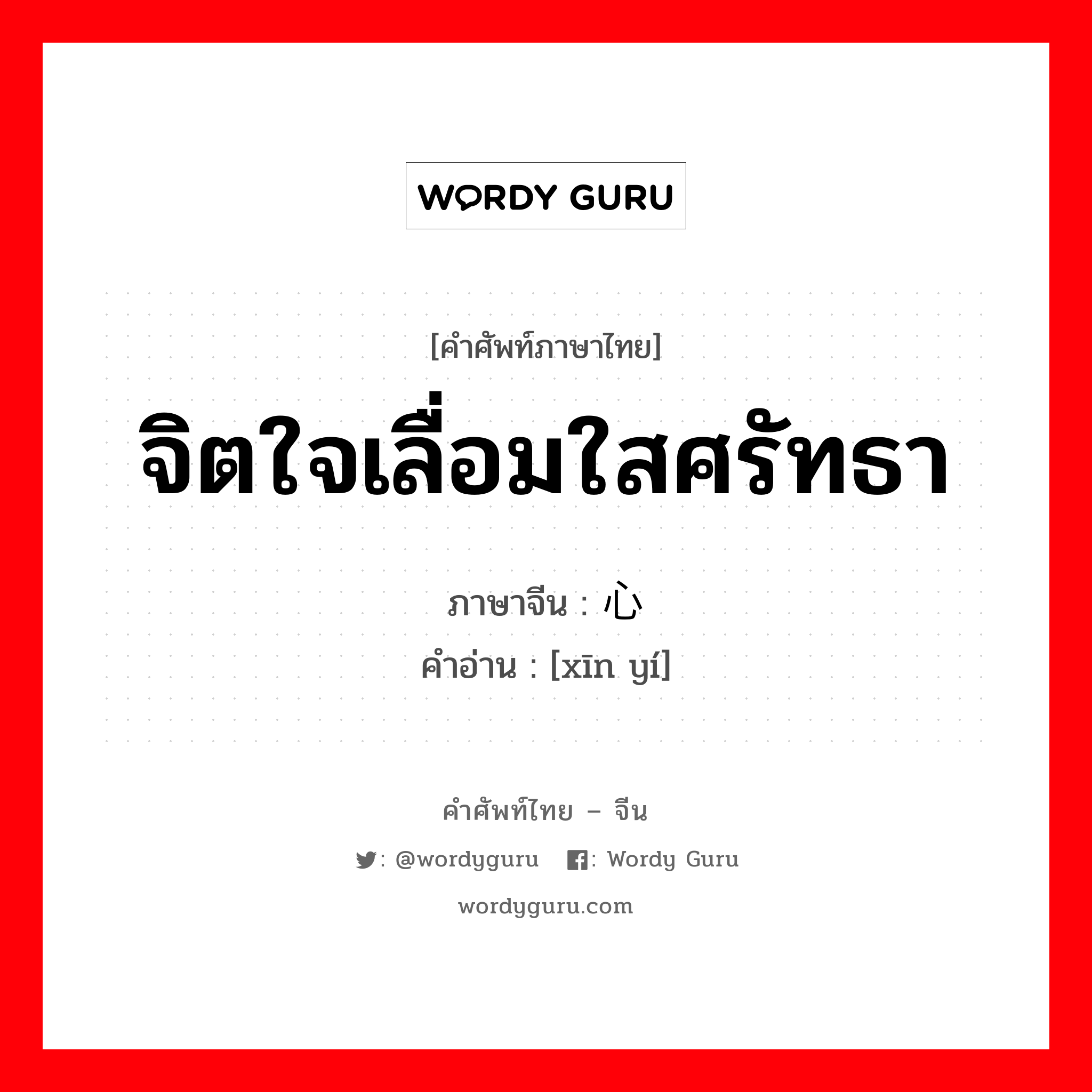 จิตใจเลื่อมใสศรัทธา ภาษาจีนคืออะไร, คำศัพท์ภาษาไทย - จีน จิตใจเลื่อมใสศรัทธา ภาษาจีน 心仪 คำอ่าน [xīn yí]