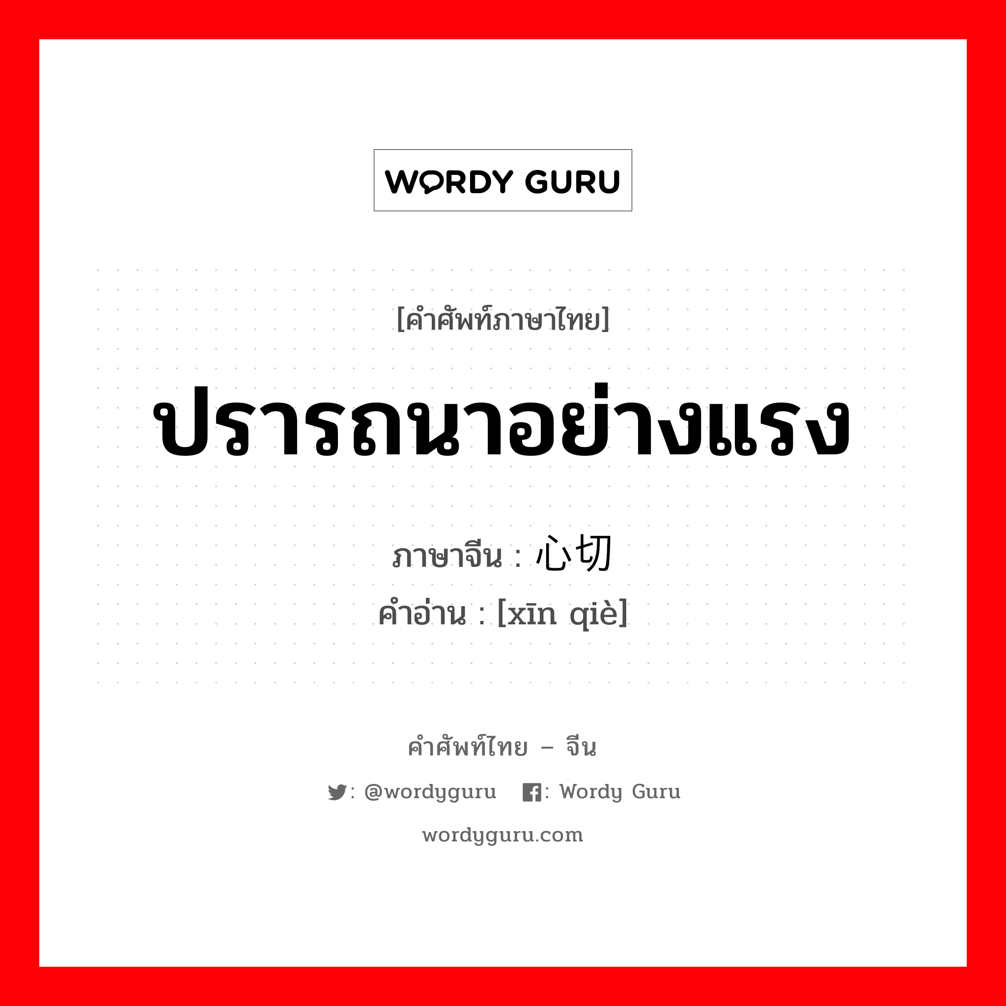 ปรารถนาอย่างแรง ภาษาจีนคืออะไร, คำศัพท์ภาษาไทย - จีน ปรารถนาอย่างแรง ภาษาจีน 心切 คำอ่าน [xīn qiè]