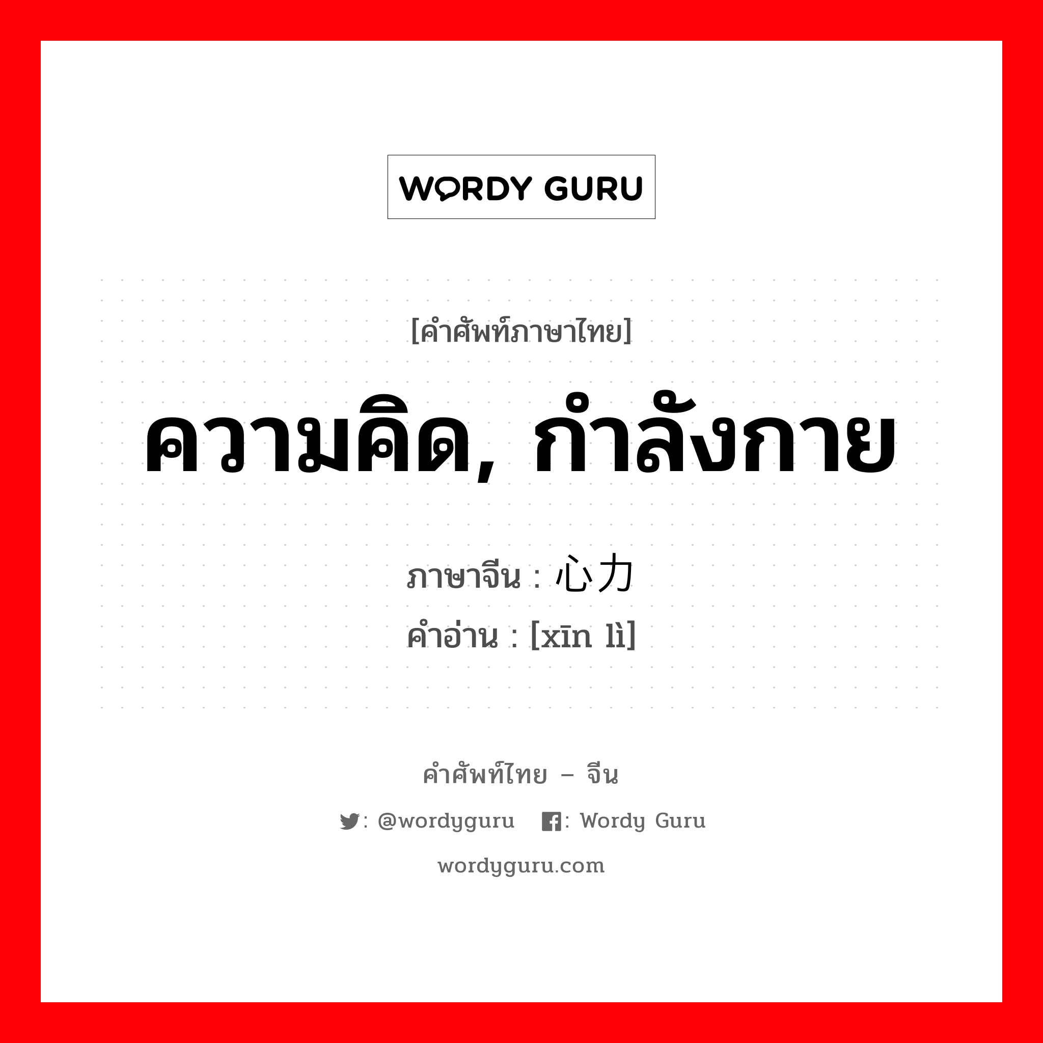 ความคิด, กำลังกาย ภาษาจีนคืออะไร, คำศัพท์ภาษาไทย - จีน ความคิด, กำลังกาย ภาษาจีน 心力 คำอ่าน [xīn lì]