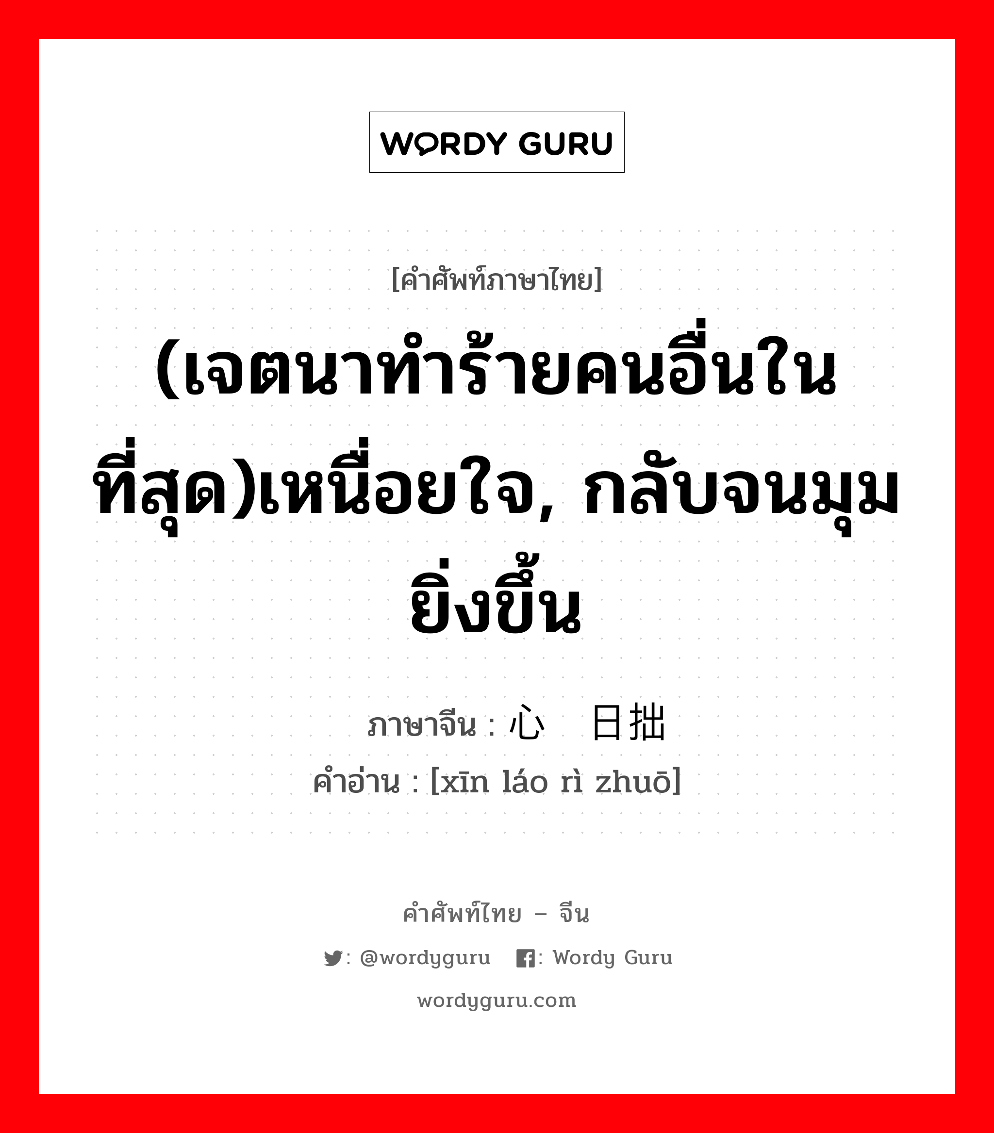 (เจตนาทำร้ายคนอื่นในที่สุด)เหนื่อยใจ, กลับจนมุมยิ่งขึ้น ภาษาจีนคืออะไร, คำศัพท์ภาษาไทย - จีน (เจตนาทำร้ายคนอื่นในที่สุด)เหนื่อยใจ, กลับจนมุมยิ่งขึ้น ภาษาจีน 心劳日拙 คำอ่าน [xīn láo rì zhuō]