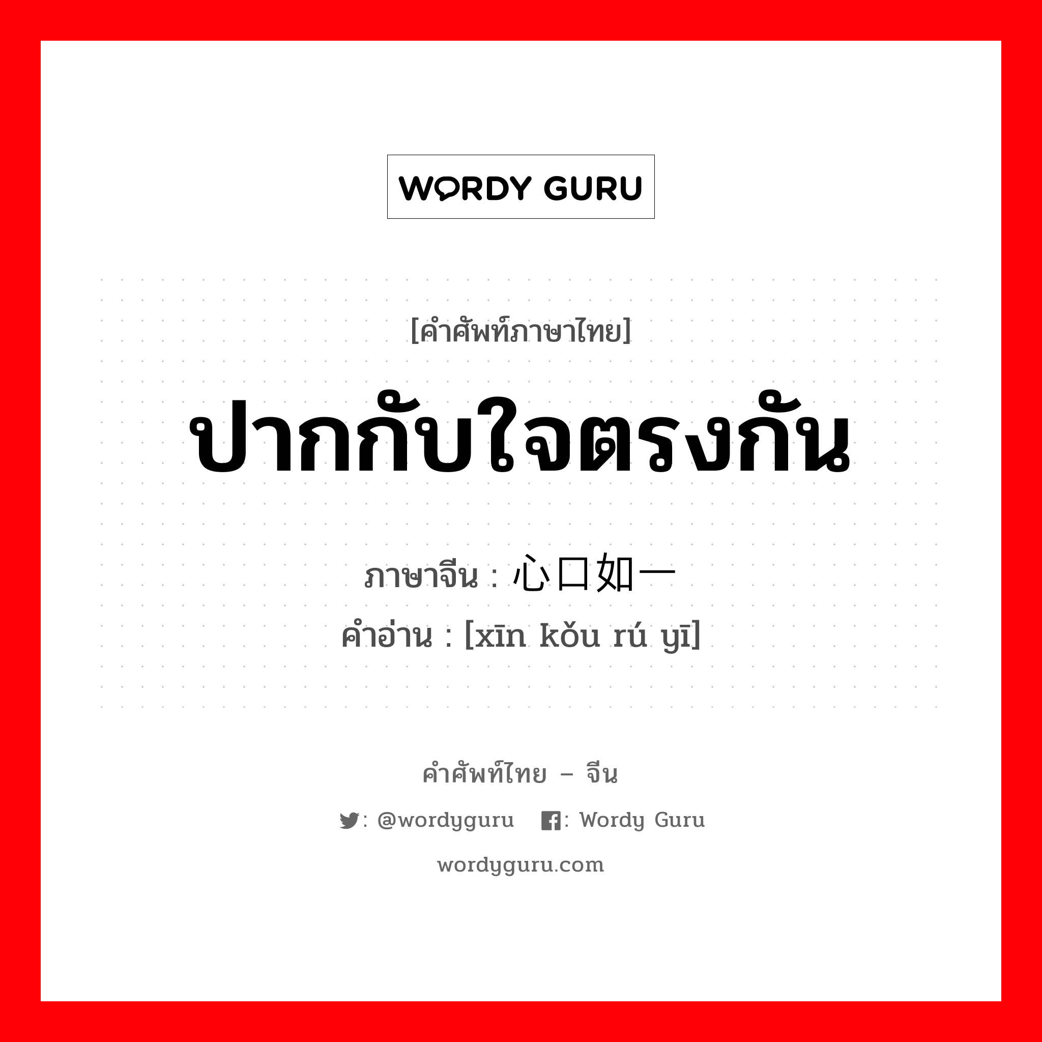 ปากกับใจตรงกัน ภาษาจีนคืออะไร, คำศัพท์ภาษาไทย - จีน ปากกับใจตรงกัน ภาษาจีน 心口如一 คำอ่าน [xīn kǒu rú yī]