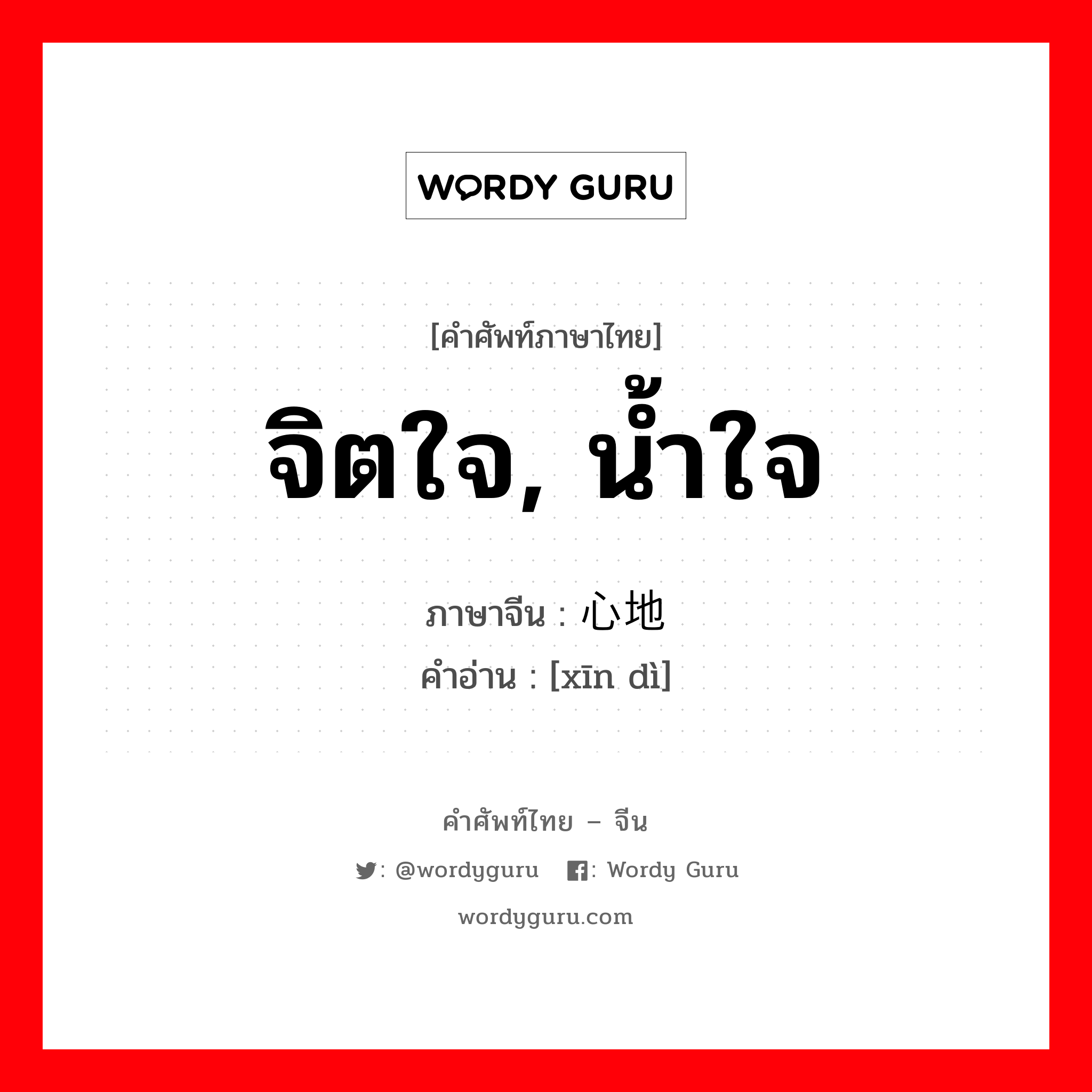 จิตใจ, น้ำใจ ภาษาจีนคืออะไร, คำศัพท์ภาษาไทย - จีน จิตใจ, น้ำใจ ภาษาจีน 心地 คำอ่าน [xīn dì]