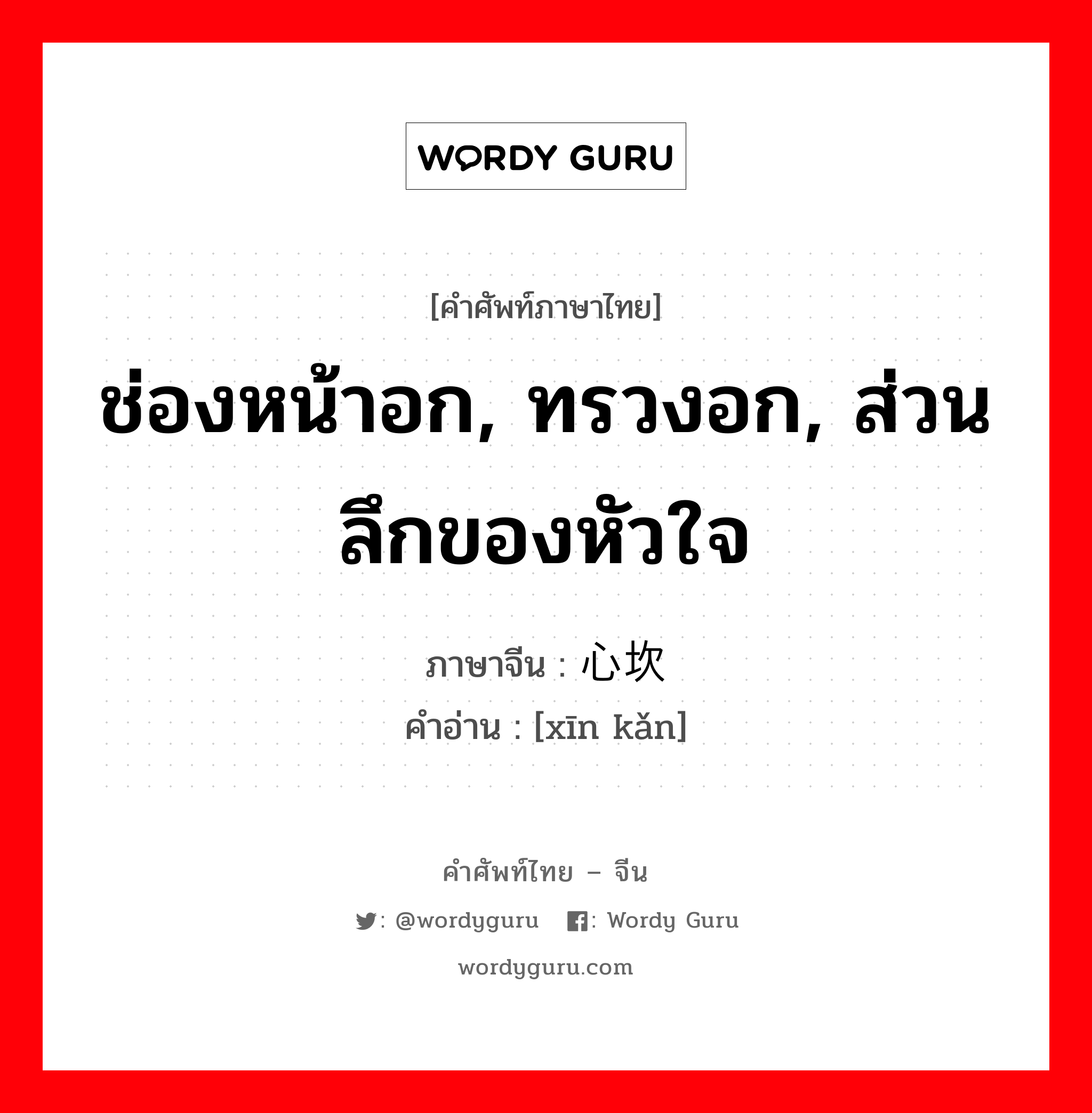 ช่องหน้าอก, ทรวงอก, ส่วนลึกของหัวใจ ภาษาจีนคืออะไร, คำศัพท์ภาษาไทย - จีน ช่องหน้าอก, ทรวงอก, ส่วนลึกของหัวใจ ภาษาจีน 心坎 คำอ่าน [xīn kǎn]