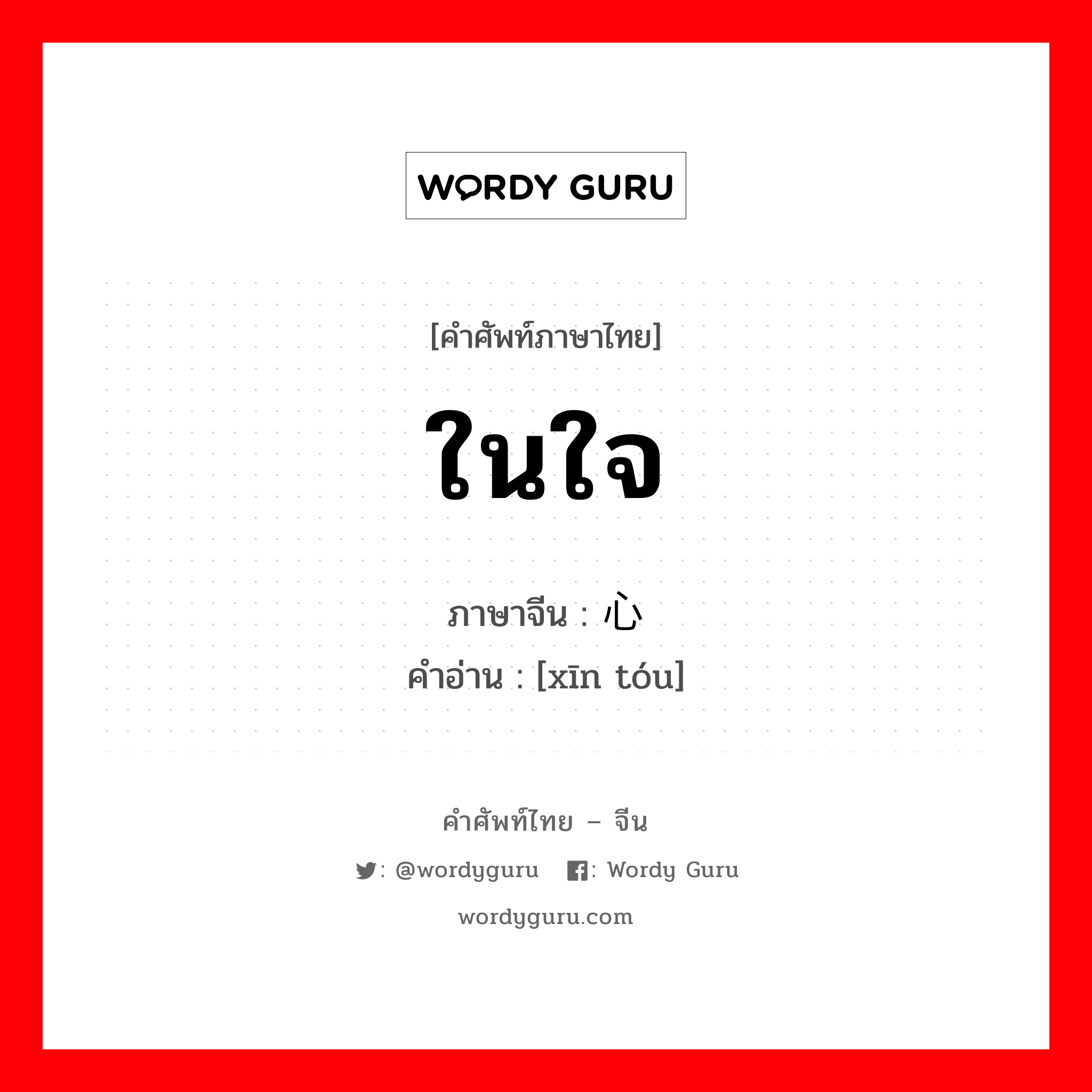 ในใจ ภาษาจีนคืออะไร, คำศัพท์ภาษาไทย - จีน ในใจ ภาษาจีน 心头 คำอ่าน [xīn tóu]