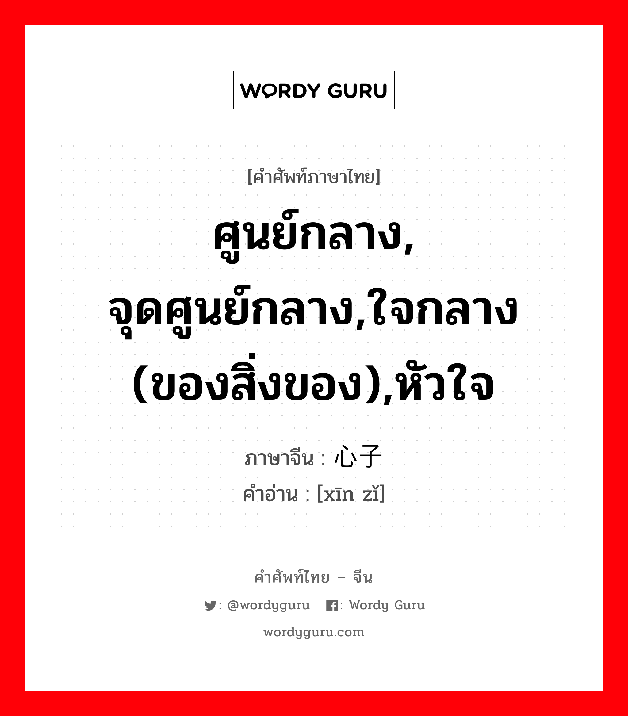 ศูนย์กลาง, จุดศูนย์กลาง,ใจกลาง (ของสิ่งของ),หัวใจ ภาษาจีนคืออะไร, คำศัพท์ภาษาไทย - จีน ศูนย์กลาง, จุดศูนย์กลาง,ใจกลาง (ของสิ่งของ),หัวใจ ภาษาจีน 心子 คำอ่าน [xīn zǐ]