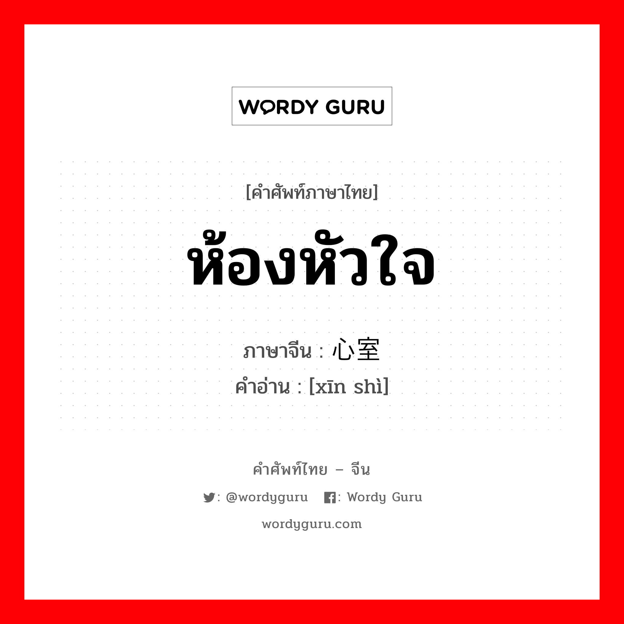 ห้องหัวใจ ภาษาจีนคืออะไร, คำศัพท์ภาษาไทย - จีน ห้องหัวใจ ภาษาจีน 心室 คำอ่าน [xīn shì]