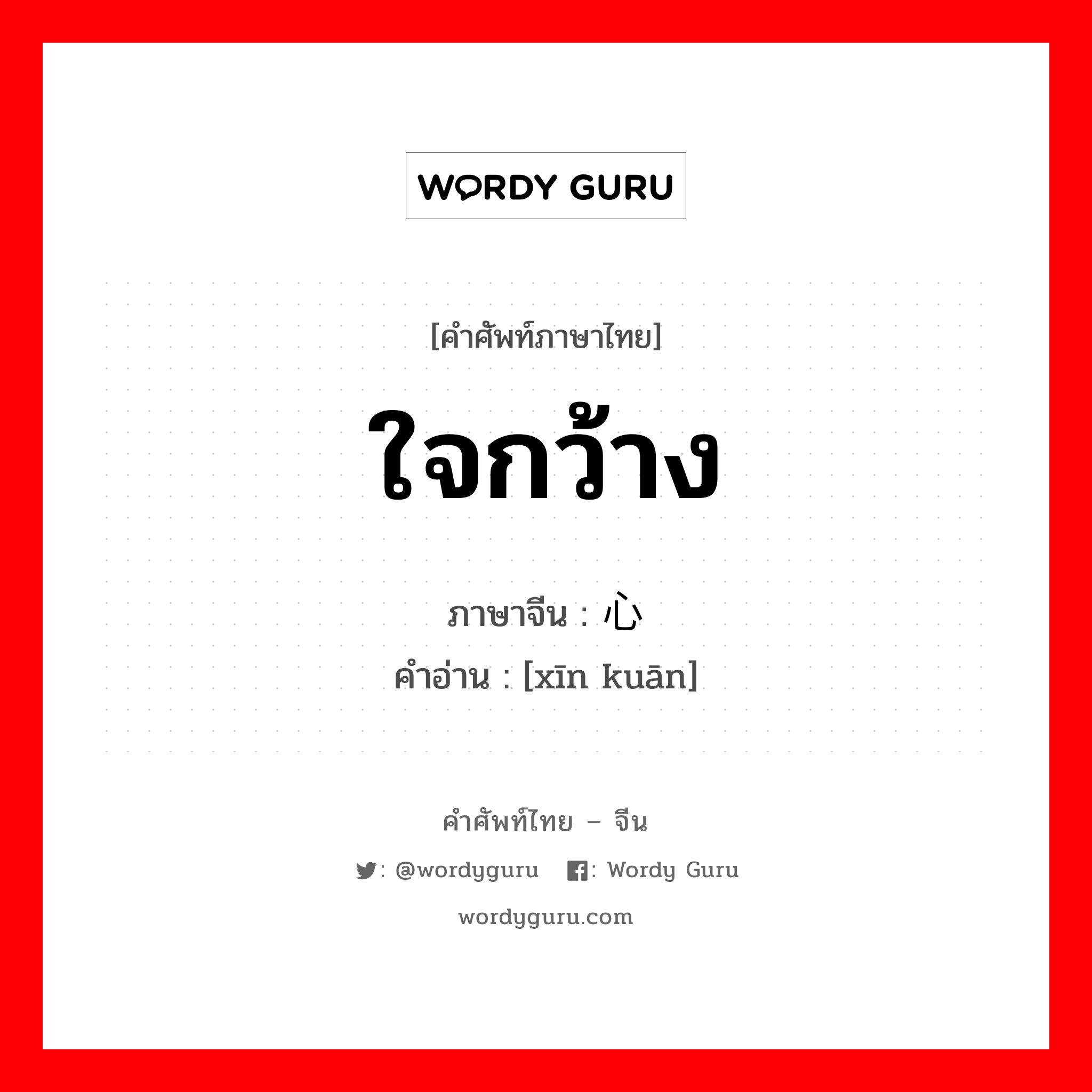 ใจกว้าง ภาษาจีนคืออะไร, คำศัพท์ภาษาไทย - จีน ใจกว้าง ภาษาจีน 心宽 คำอ่าน [xīn kuān]