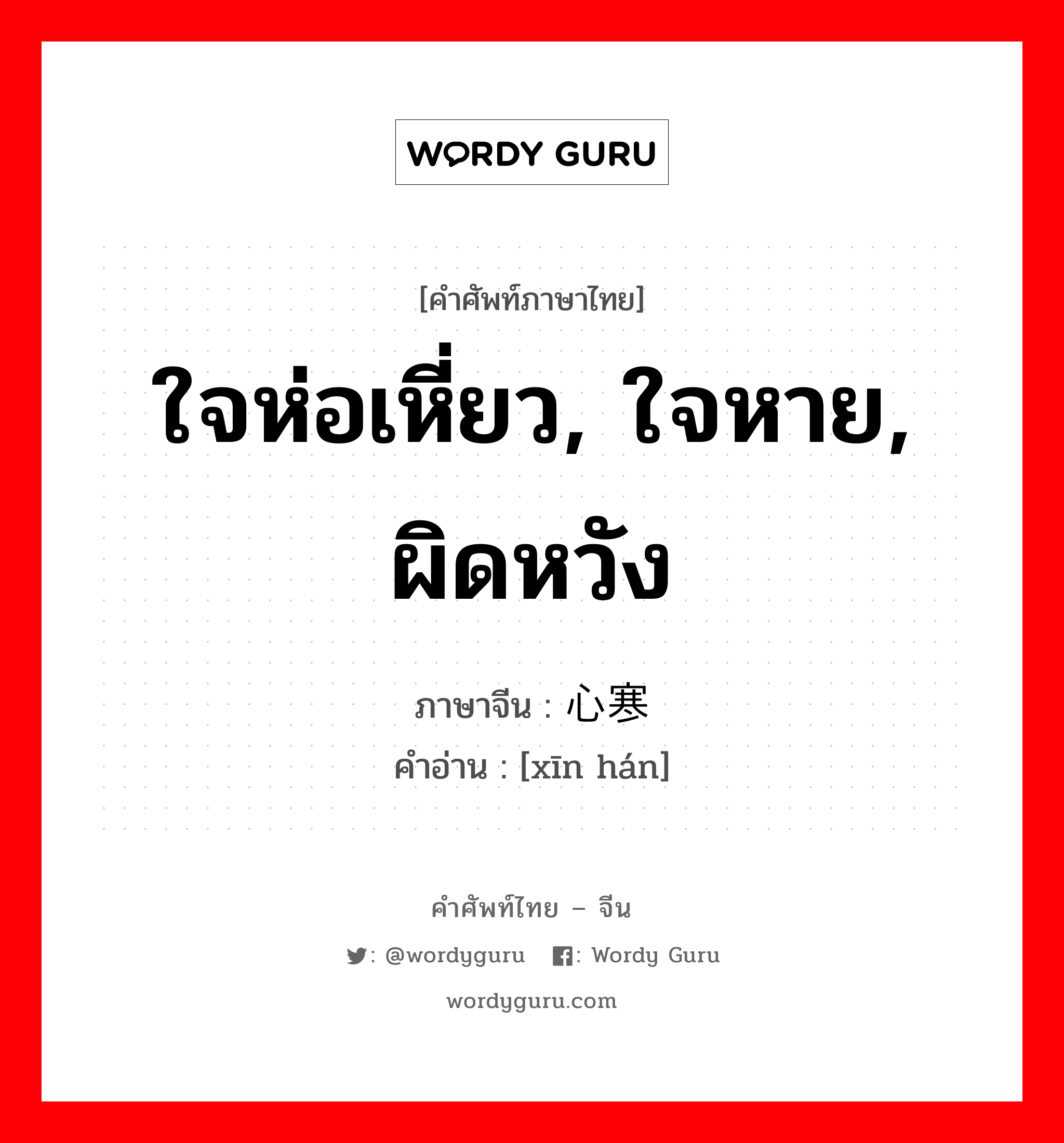 ใจห่อเหี่ยว, ใจหาย, ผิดหวัง ภาษาจีนคืออะไร, คำศัพท์ภาษาไทย - จีน ใจห่อเหี่ยว, ใจหาย, ผิดหวัง ภาษาจีน 心寒 คำอ่าน [xīn hán]