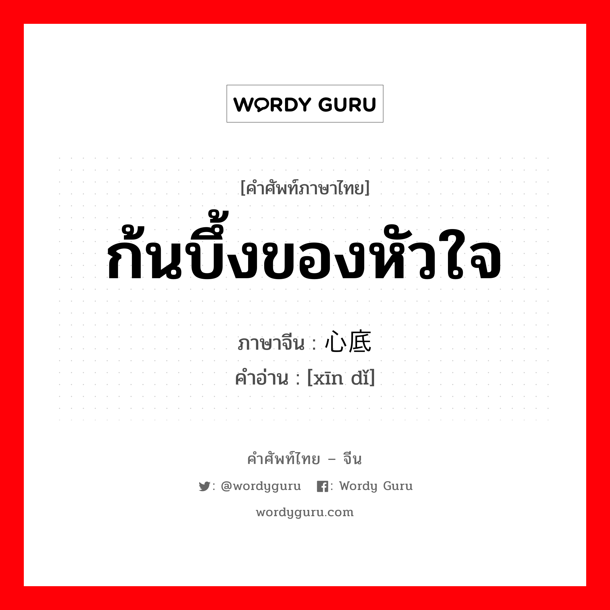 ก้นบึ้งของหัวใจ ภาษาจีนคืออะไร, คำศัพท์ภาษาไทย - จีน ก้นบึ้งของหัวใจ ภาษาจีน 心底 คำอ่าน [xīn dǐ]