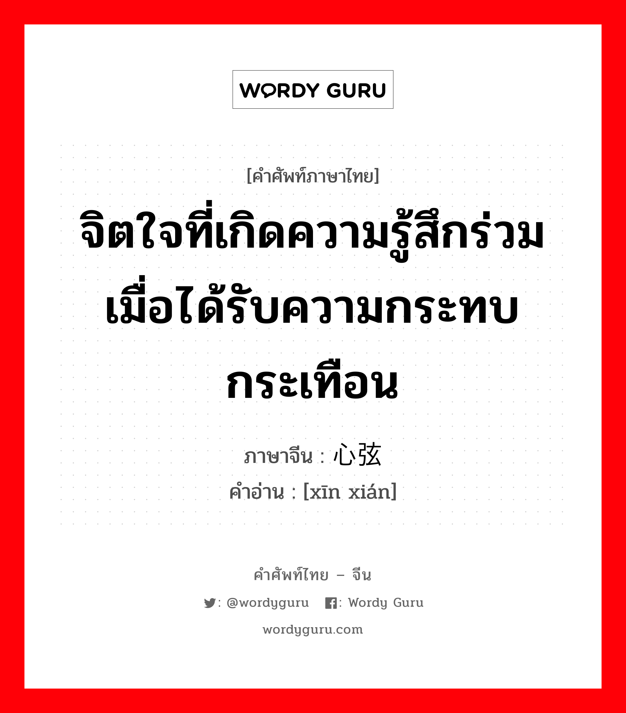 จิตใจที่เกิดความรู้สึกร่วมเมื่อได้รับความกระทบกระเทือน ภาษาจีนคืออะไร, คำศัพท์ภาษาไทย - จีน จิตใจที่เกิดความรู้สึกร่วมเมื่อได้รับความกระทบกระเทือน ภาษาจีน 心弦 คำอ่าน [xīn xián]