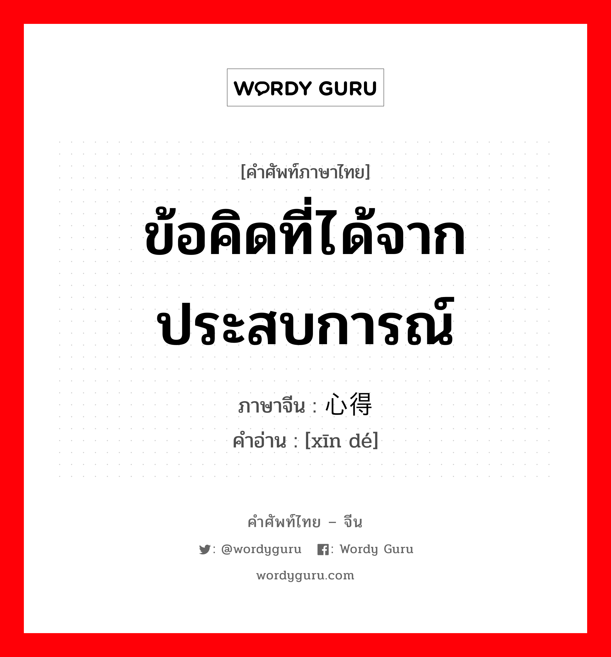 ข้อคิดที่ได้จากประสบการณ์ ภาษาจีนคืออะไร, คำศัพท์ภาษาไทย - จีน ข้อคิดที่ได้จากประสบการณ์ ภาษาจีน 心得 คำอ่าน [xīn dé]