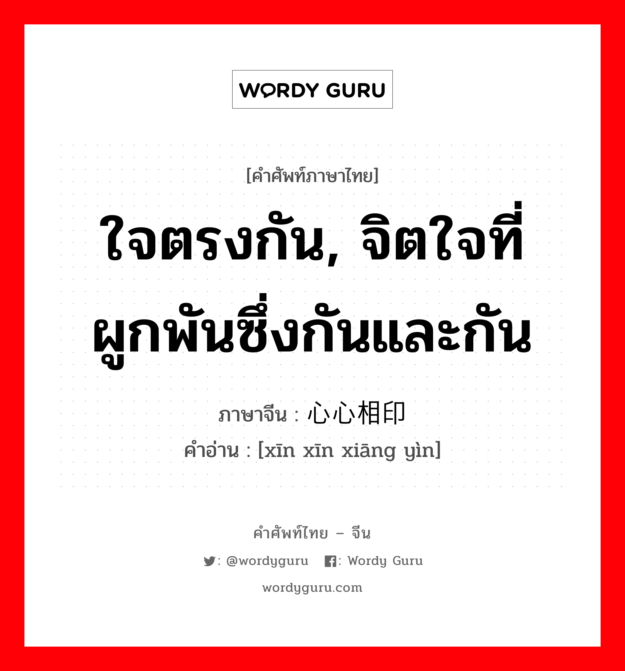 ใจตรงกัน, จิตใจที่ผูกพันซึ่งกันและกัน ภาษาจีนคืออะไร, คำศัพท์ภาษาไทย - จีน ใจตรงกัน, จิตใจที่ผูกพันซึ่งกันและกัน ภาษาจีน 心心相印 คำอ่าน [xīn xīn xiāng yìn]