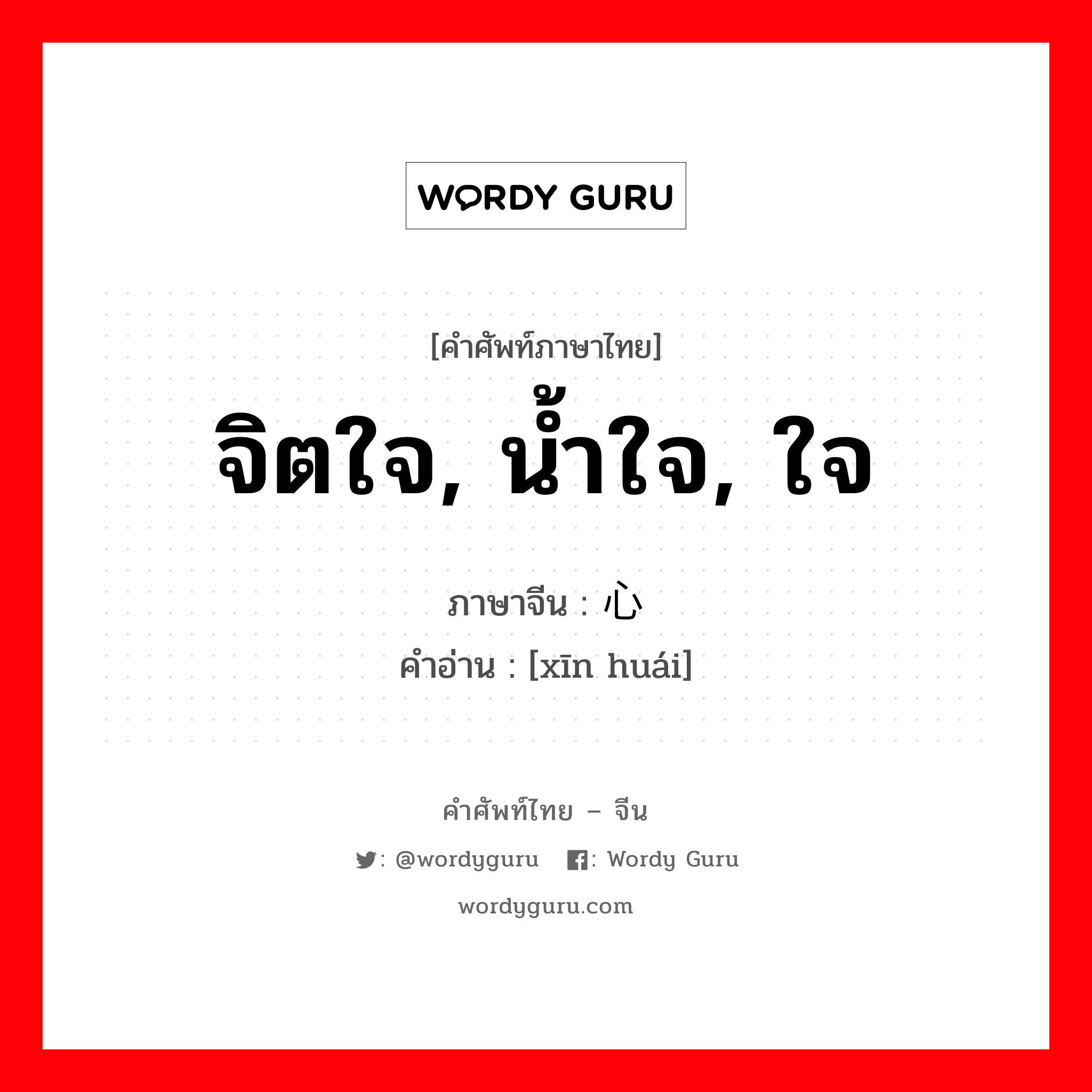 จิตใจ, น้ำใจ, ใจ ภาษาจีนคืออะไร, คำศัพท์ภาษาไทย - จีน จิตใจ, น้ำใจ, ใจ ภาษาจีน 心怀 คำอ่าน [xīn huái]