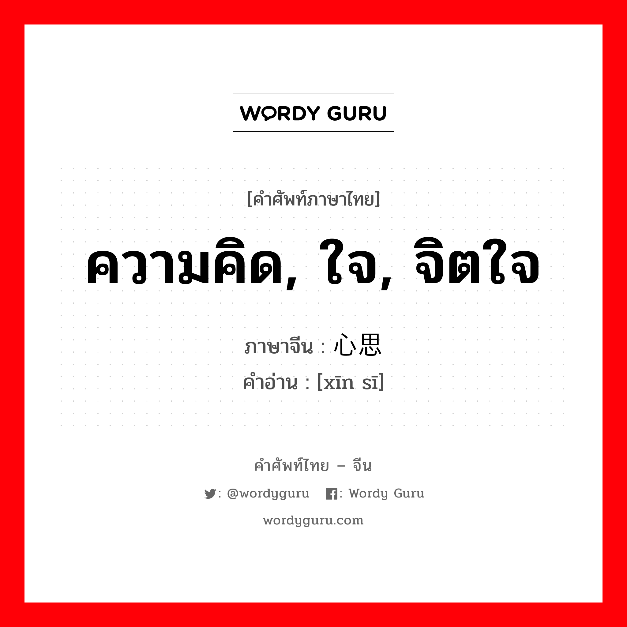 ความคิด, ใจ, จิตใจ ภาษาจีนคืออะไร, คำศัพท์ภาษาไทย - จีน ความคิด, ใจ, จิตใจ ภาษาจีน 心思 คำอ่าน [xīn sī]