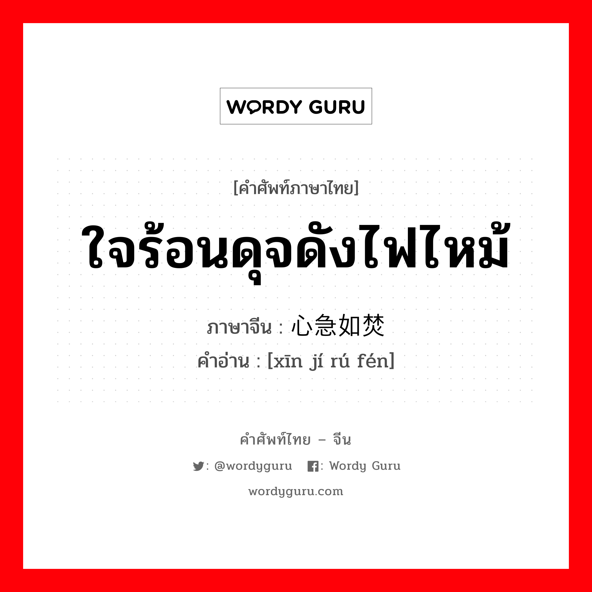 ใจร้อนดุจดังไฟไหม้ ภาษาจีนคืออะไร, คำศัพท์ภาษาไทย - จีน ใจร้อนดุจดังไฟไหม้ ภาษาจีน 心急如焚 คำอ่าน [xīn jí rú fén]