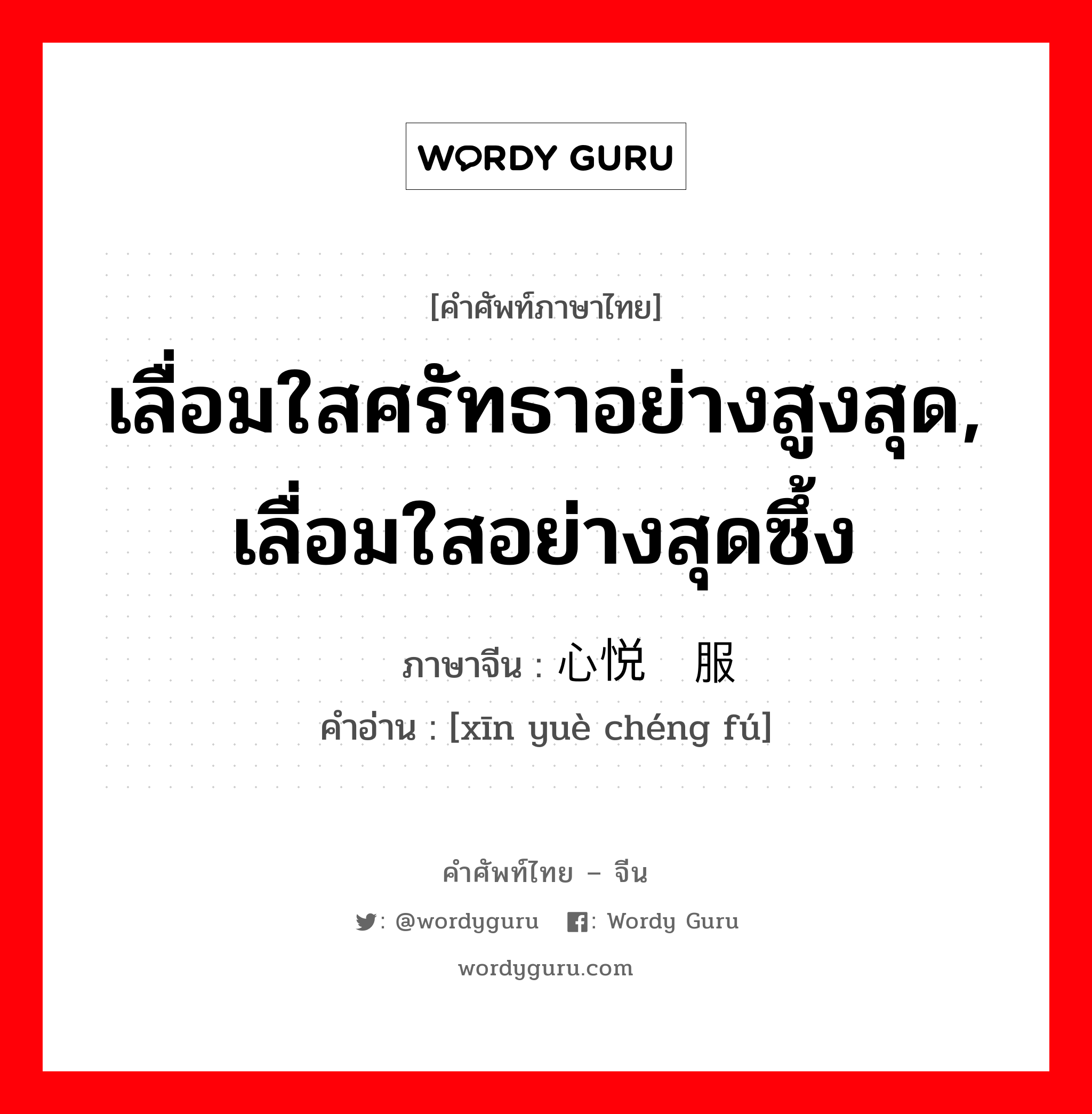 เลื่อมใสศรัทธาอย่างสูงสุด, เลื่อมใสอย่างสุดซึ้ง ภาษาจีนคืออะไร, คำศัพท์ภาษาไทย - จีน เลื่อมใสศรัทธาอย่างสูงสุด, เลื่อมใสอย่างสุดซึ้ง ภาษาจีน 心悦诚服 คำอ่าน [xīn yuè chéng fú]