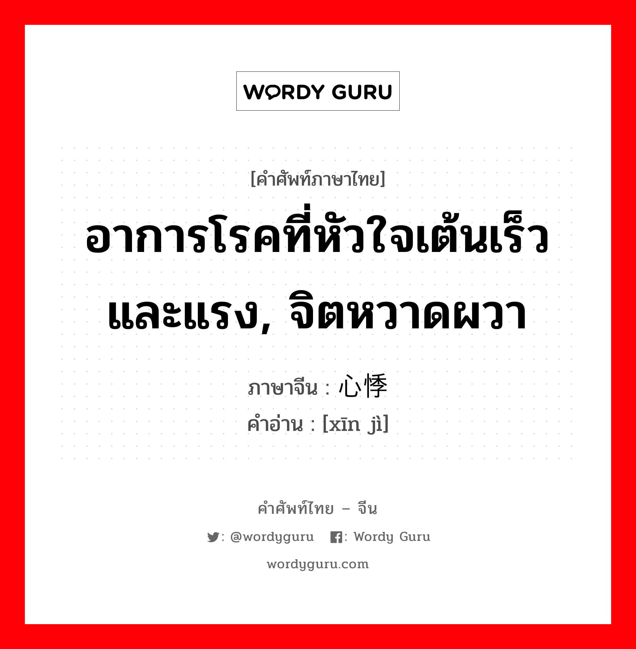 อาการโรคที่หัวใจเต้นเร็วและแรง, จิตหวาดผวา ภาษาจีนคืออะไร, คำศัพท์ภาษาไทย - จีน อาการโรคที่หัวใจเต้นเร็วและแรง, จิตหวาดผวา ภาษาจีน 心悸 คำอ่าน [xīn jì]