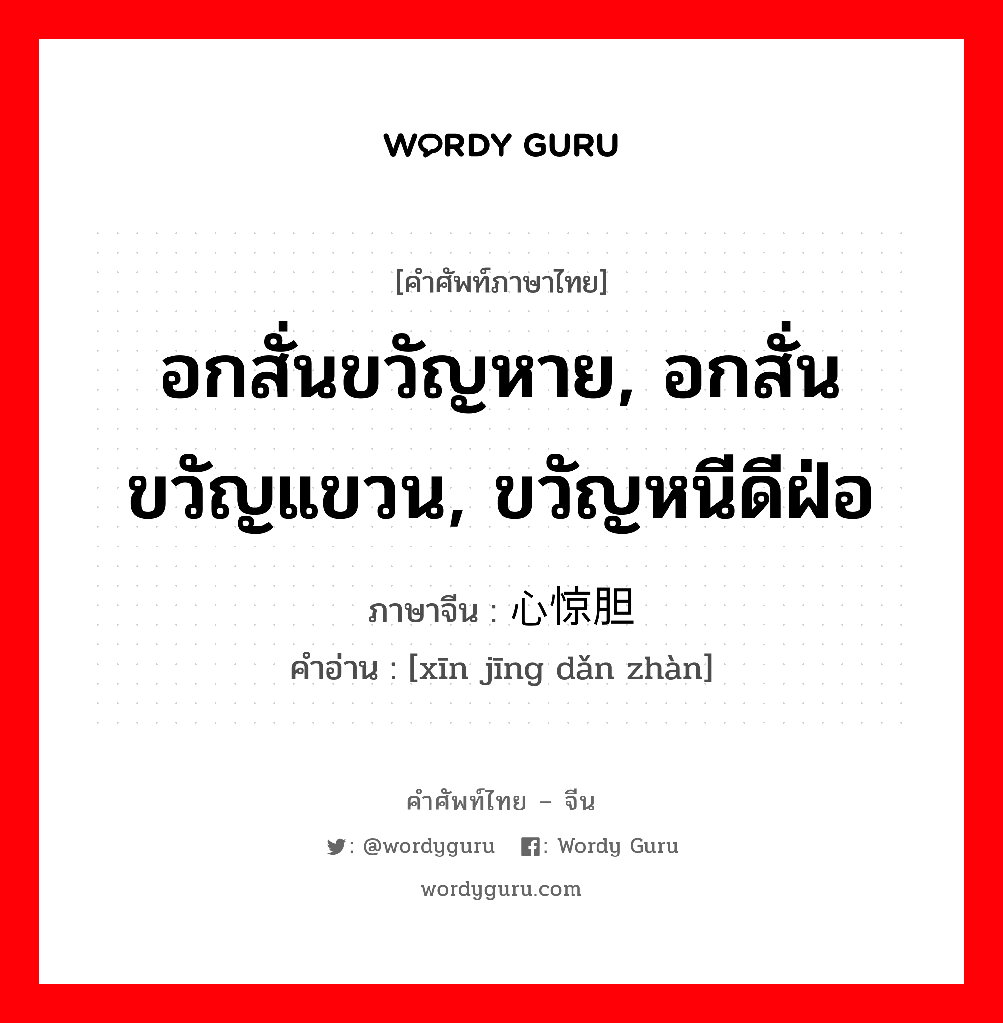 อกสั่นขวัญหาย, อกสั่นขวัญแขวน, ขวัญหนีดีฝ่อ ภาษาจีนคืออะไร, คำศัพท์ภาษาไทย - จีน อกสั่นขวัญหาย, อกสั่นขวัญแขวน, ขวัญหนีดีฝ่อ ภาษาจีน 心惊胆战 คำอ่าน [xīn jīng dǎn zhàn]