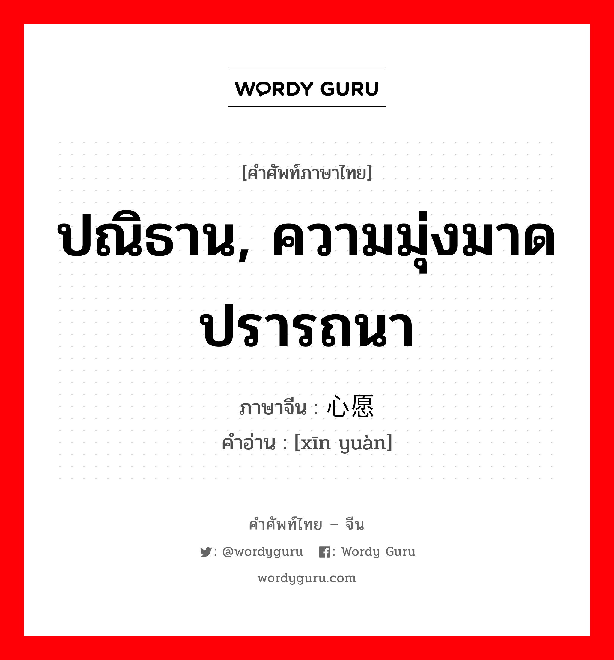 ปณิธาน, ความมุ่งมาดปรารถนา ภาษาจีนคืออะไร, คำศัพท์ภาษาไทย - จีน ปณิธาน, ความมุ่งมาดปรารถนา ภาษาจีน 心愿 คำอ่าน [xīn yuàn]