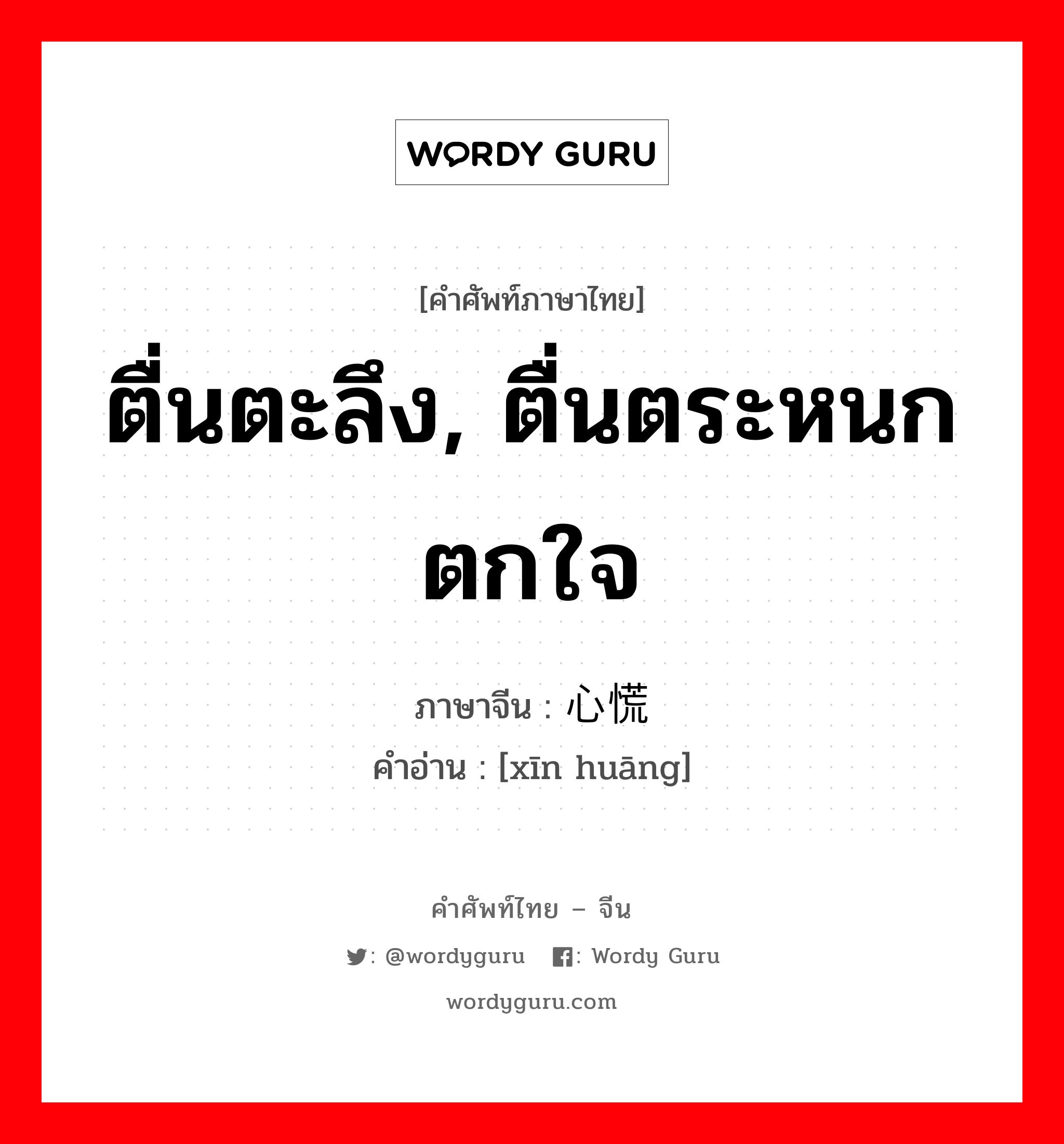 ตื่นตะลึง, ตื่นตระหนกตกใจ ภาษาจีนคืออะไร, คำศัพท์ภาษาไทย - จีน ตื่นตะลึง, ตื่นตระหนกตกใจ ภาษาจีน 心慌 คำอ่าน [xīn huāng]