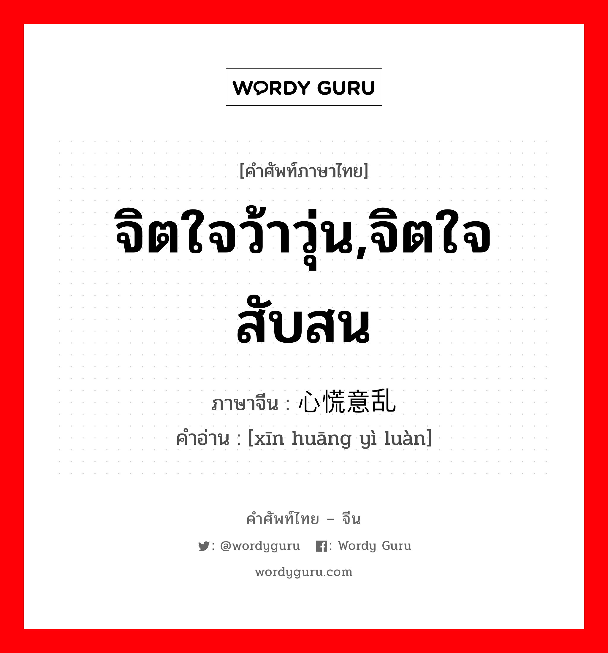 จิตใจว้าวุ่น,จิตใจสับสน ภาษาจีนคืออะไร, คำศัพท์ภาษาไทย - จีน จิตใจว้าวุ่น,จิตใจสับสน ภาษาจีน 心慌意乱 คำอ่าน [xīn huāng yì luàn]