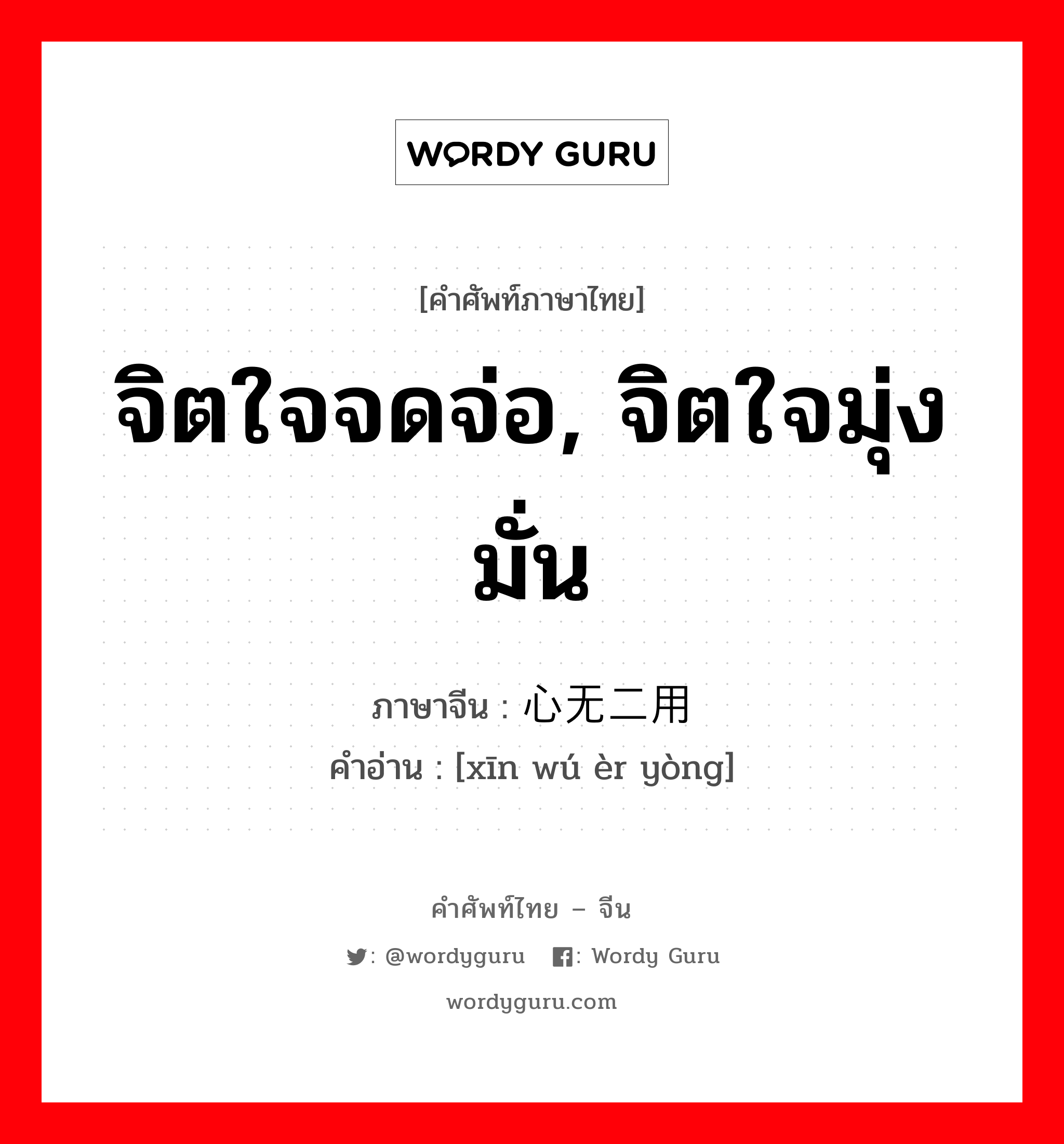 จิตใจจดจ่อ, จิตใจมุ่งมั่น ภาษาจีนคืออะไร, คำศัพท์ภาษาไทย - จีน จิตใจจดจ่อ, จิตใจมุ่งมั่น ภาษาจีน 心无二用 คำอ่าน [xīn wú èr yòng]