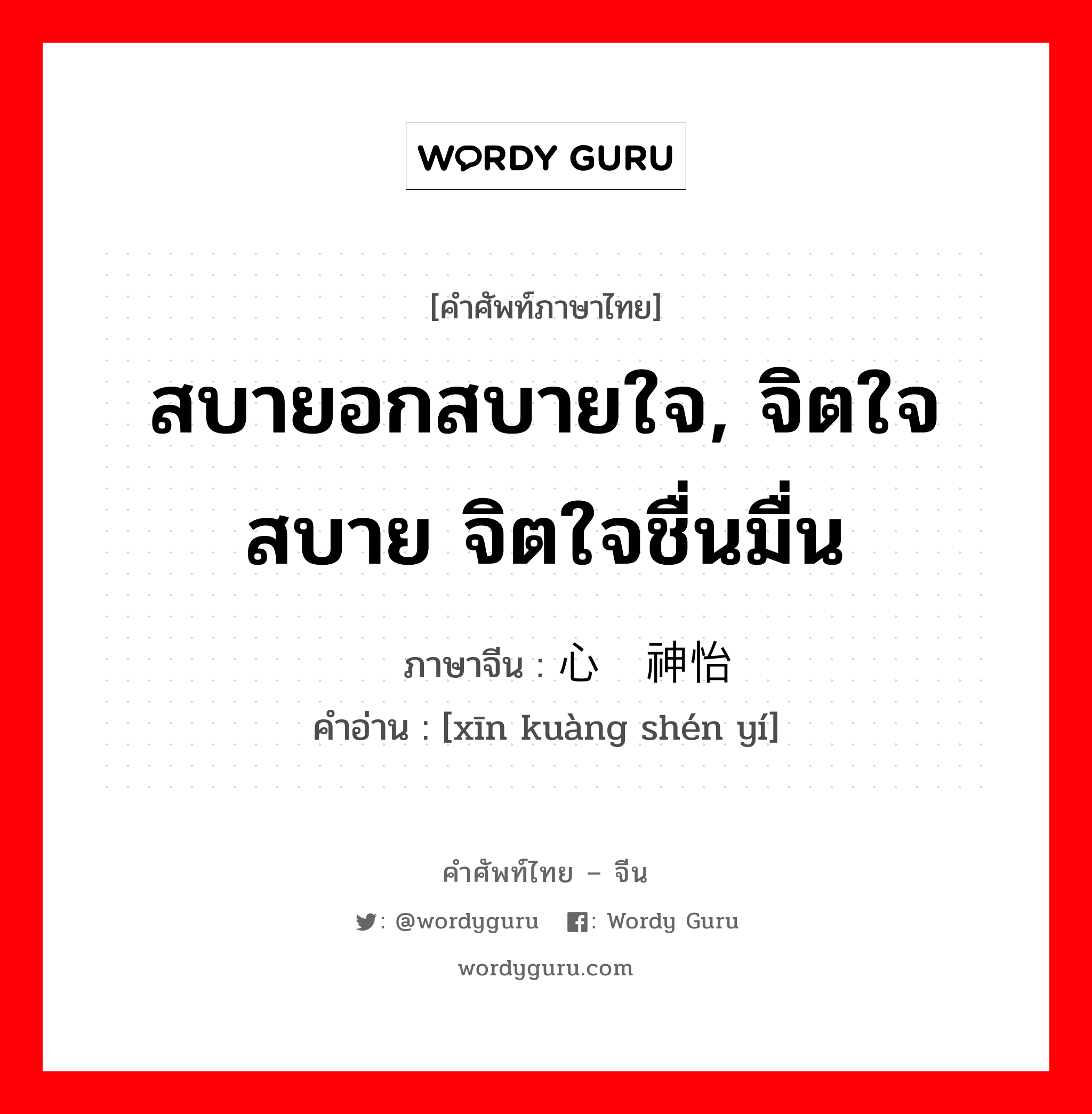 สบายอกสบายใจ, จิตใจสบาย จิตใจชื่นมื่น ภาษาจีนคืออะไร, คำศัพท์ภาษาไทย - จีน สบายอกสบายใจ, จิตใจสบาย จิตใจชื่นมื่น ภาษาจีน 心旷神怡 คำอ่าน [xīn kuàng shén yí]