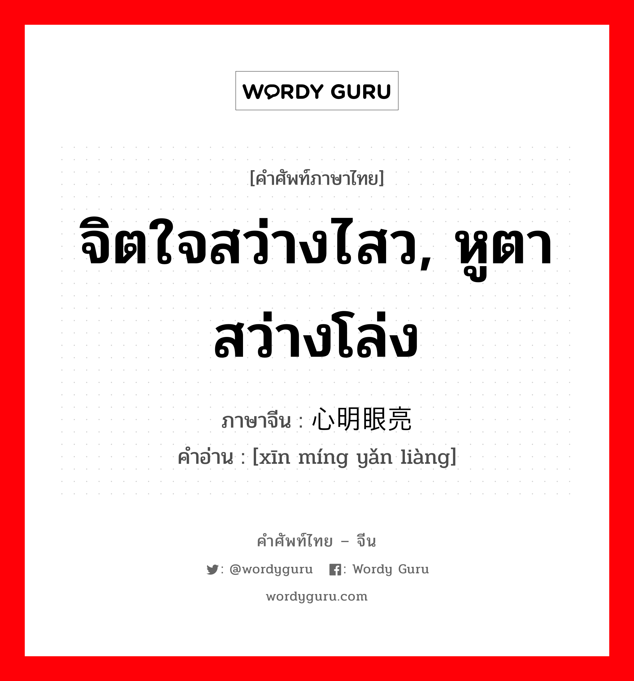 จิตใจสว่างไสว, หูตาสว่างโล่ง ภาษาจีนคืออะไร, คำศัพท์ภาษาไทย - จีน จิตใจสว่างไสว, หูตาสว่างโล่ง ภาษาจีน 心明眼亮 คำอ่าน [xīn míng yǎn liàng]